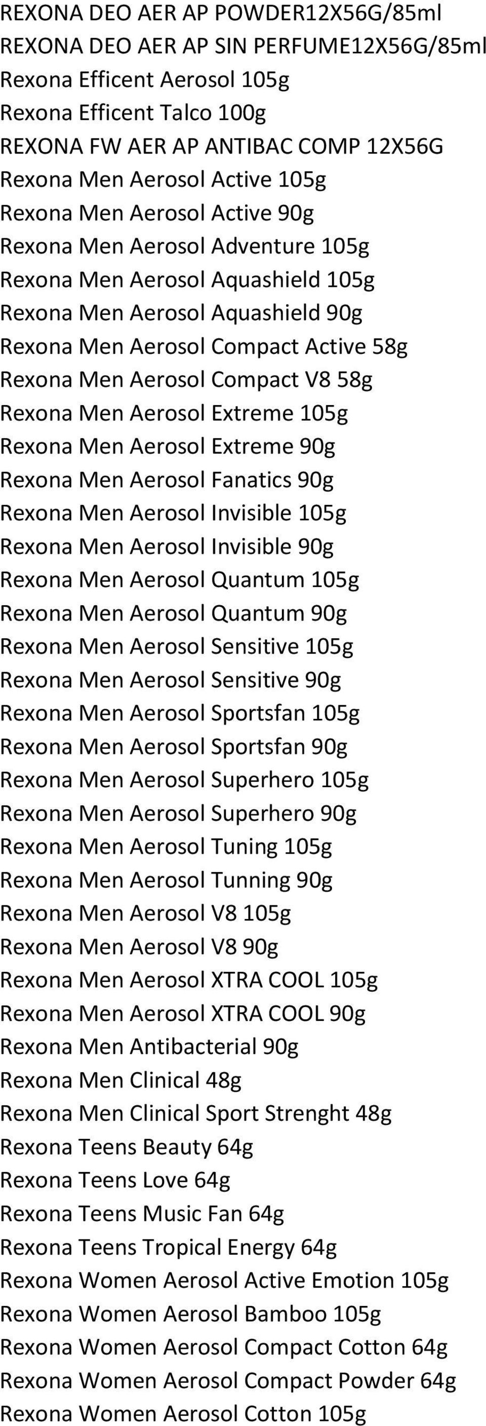 Compact V8 58g Rexona Men Aerosol Extreme 105g Rexona Men Aerosol Extreme 90g Rexona Men Aerosol Fanatics 90g Rexona Men Aerosol Invisible 105g Rexona Men Aerosol Invisible 90g Rexona Men Aerosol