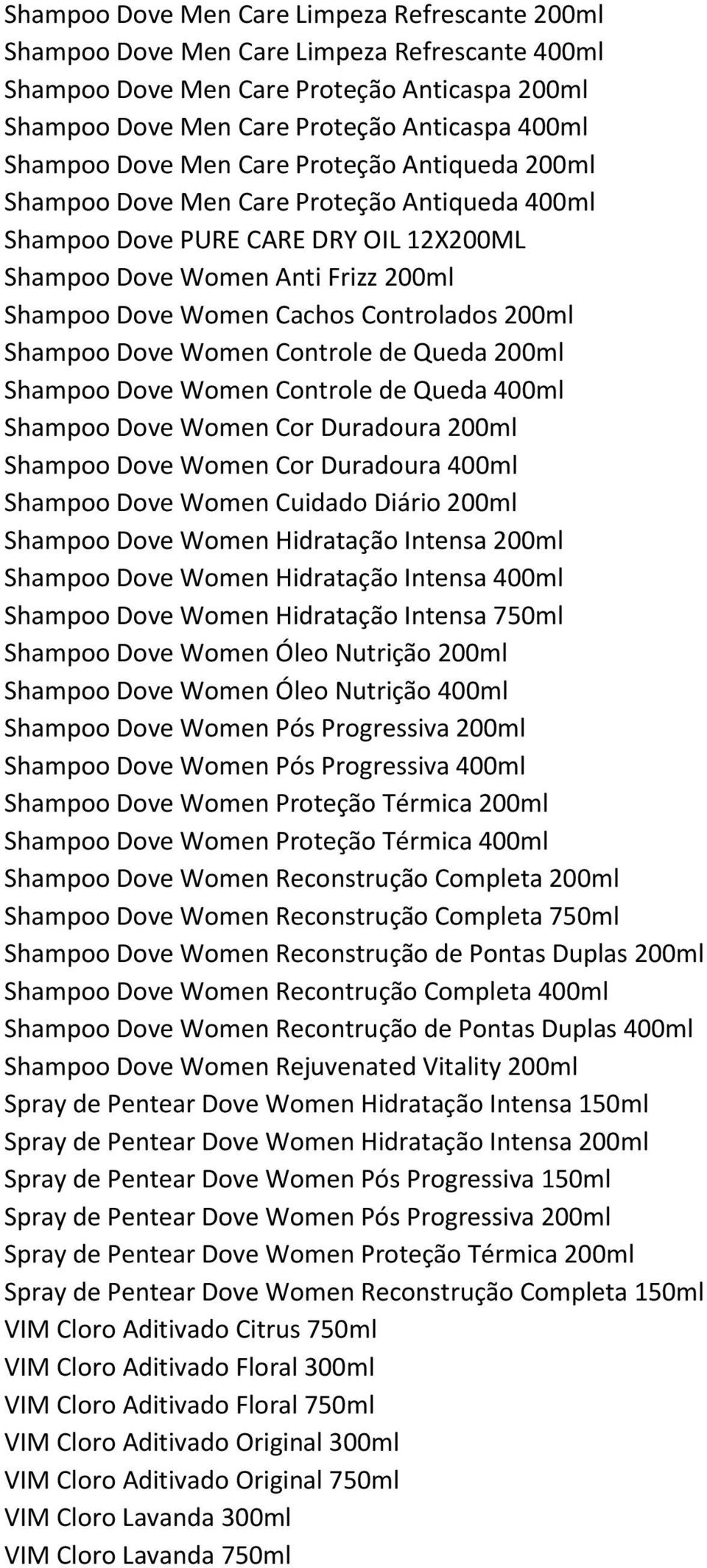 200ml Shampoo Dove Women Controle de Queda 200ml Shampoo Dove Women Controle de Queda 400ml Shampoo Dove Women Cor Duradoura 200ml Shampoo Dove Women Cor Duradoura 400ml Shampoo Dove Women Cuidado