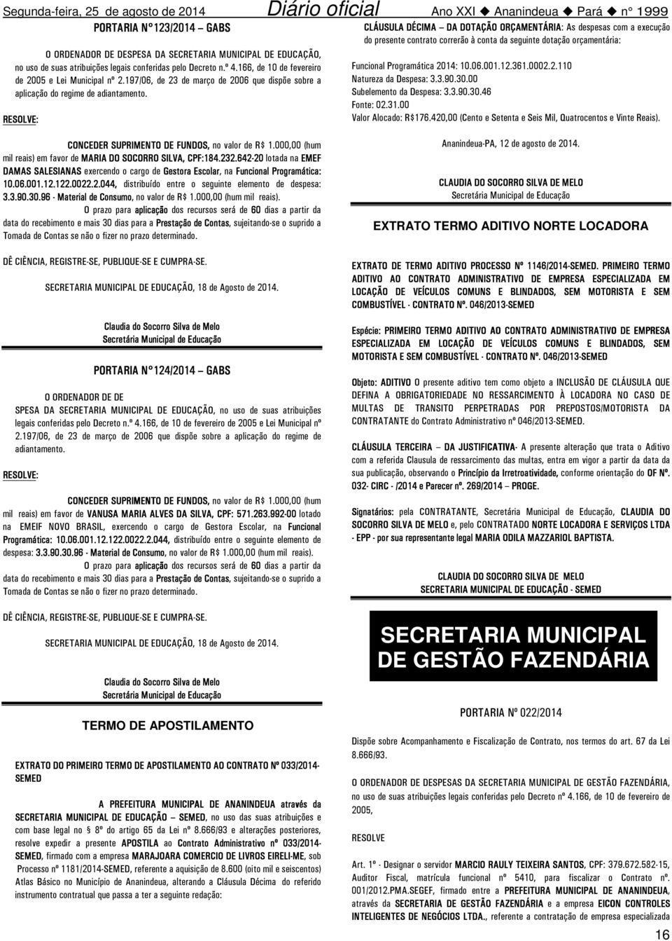 CLÁUSULA DÉCIMA DA DOTAÇÃO ORÇAMENTÁRIA: As despesas com a execução do presente contrato correrão à conta da seguinte dotação orçamentária: Funcional Programática 2014: 10.06.001.12.361.0002.2.110 Natureza da Despesa: 3.