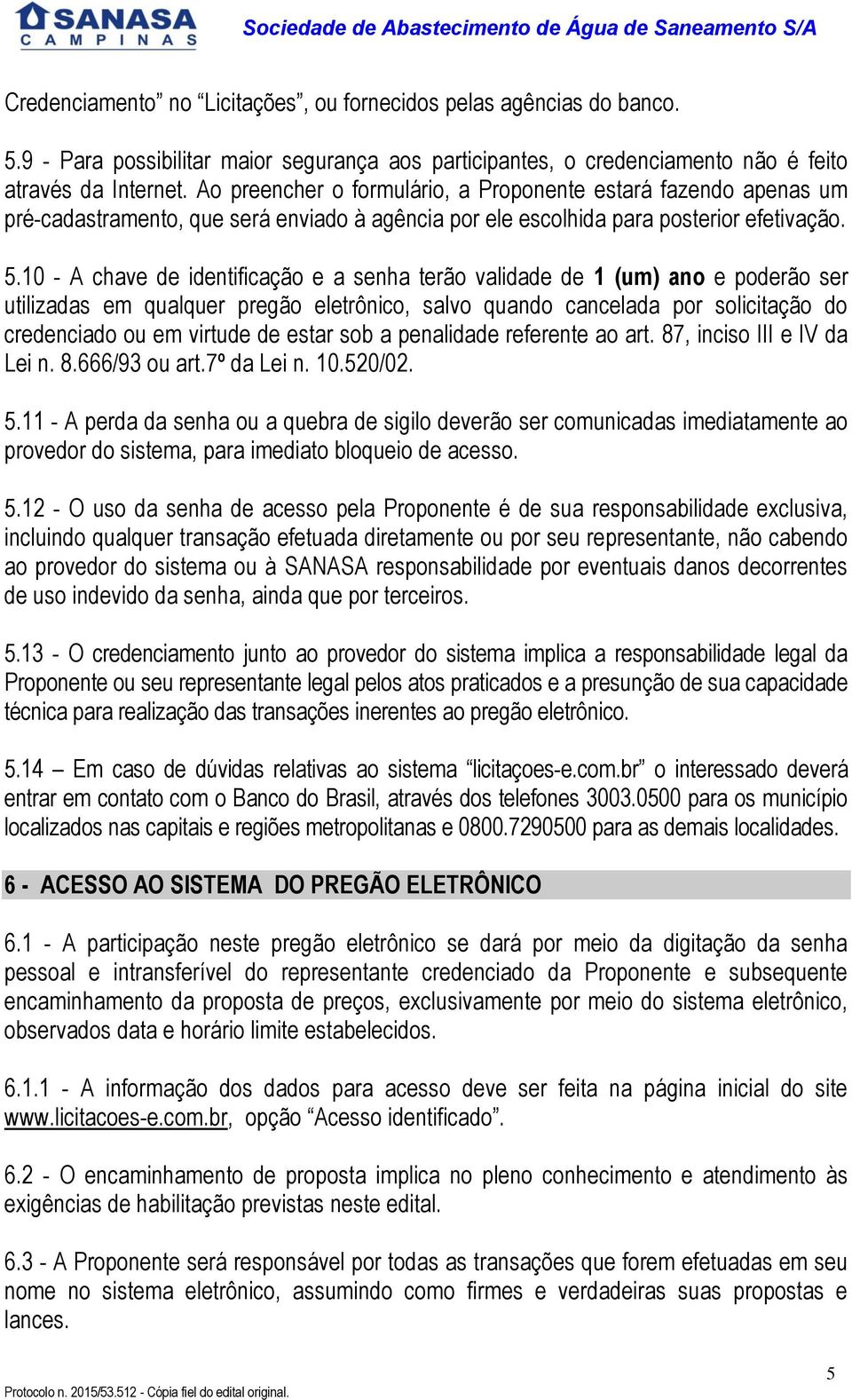 0 - A chave de identificação e a senha terão validade de (um) ano e poderão ser utilizadas em qualquer pregão eletrônico, salvo quando cancelada por solicitação do credenciado ou em virtude de estar