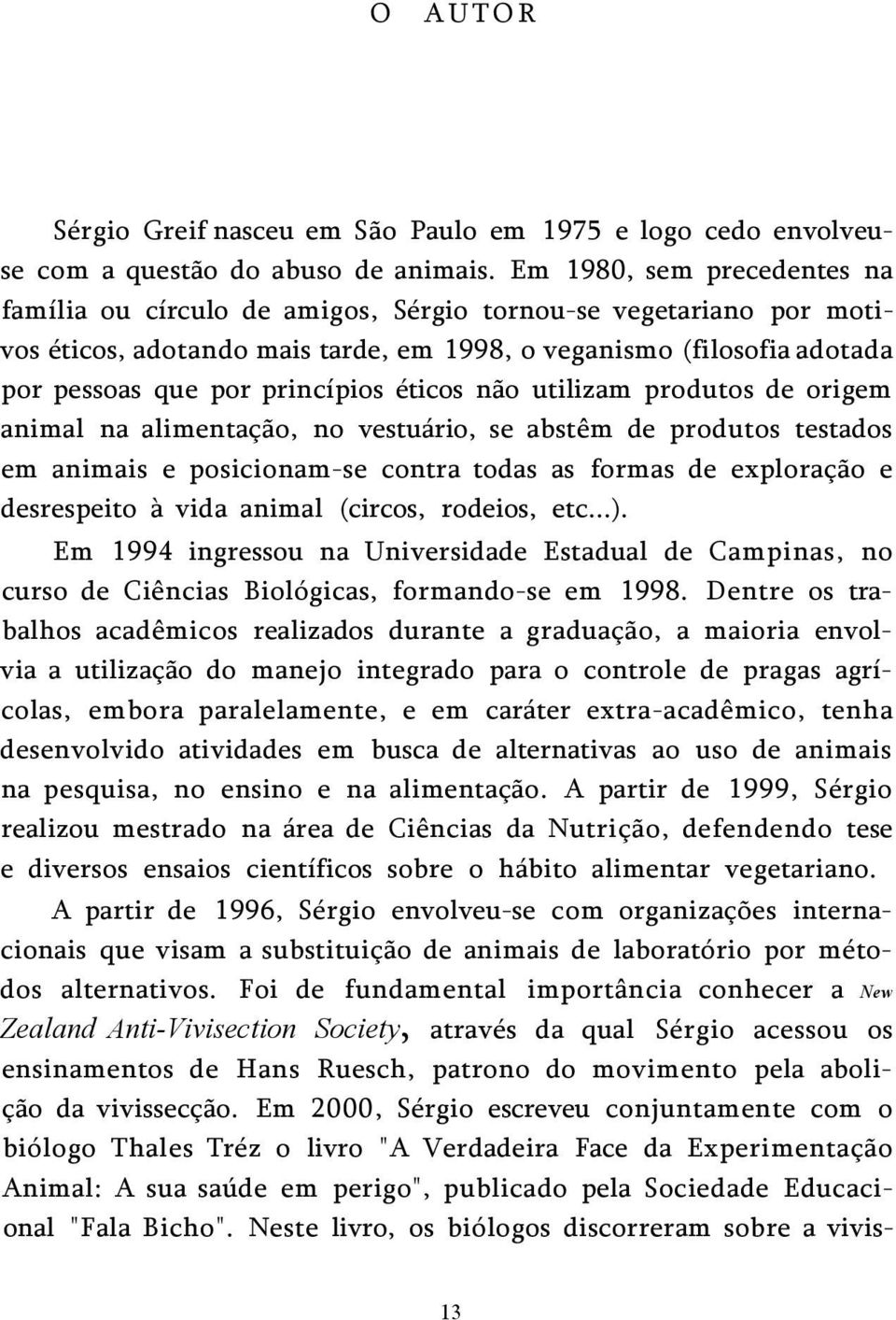 éticos não utilizam produtos de origem animal na alimentação, no vestuário, se abstêm de produtos testados em animais e posicionam-se contra todas as formas de exploração e desrespeito à vida animal