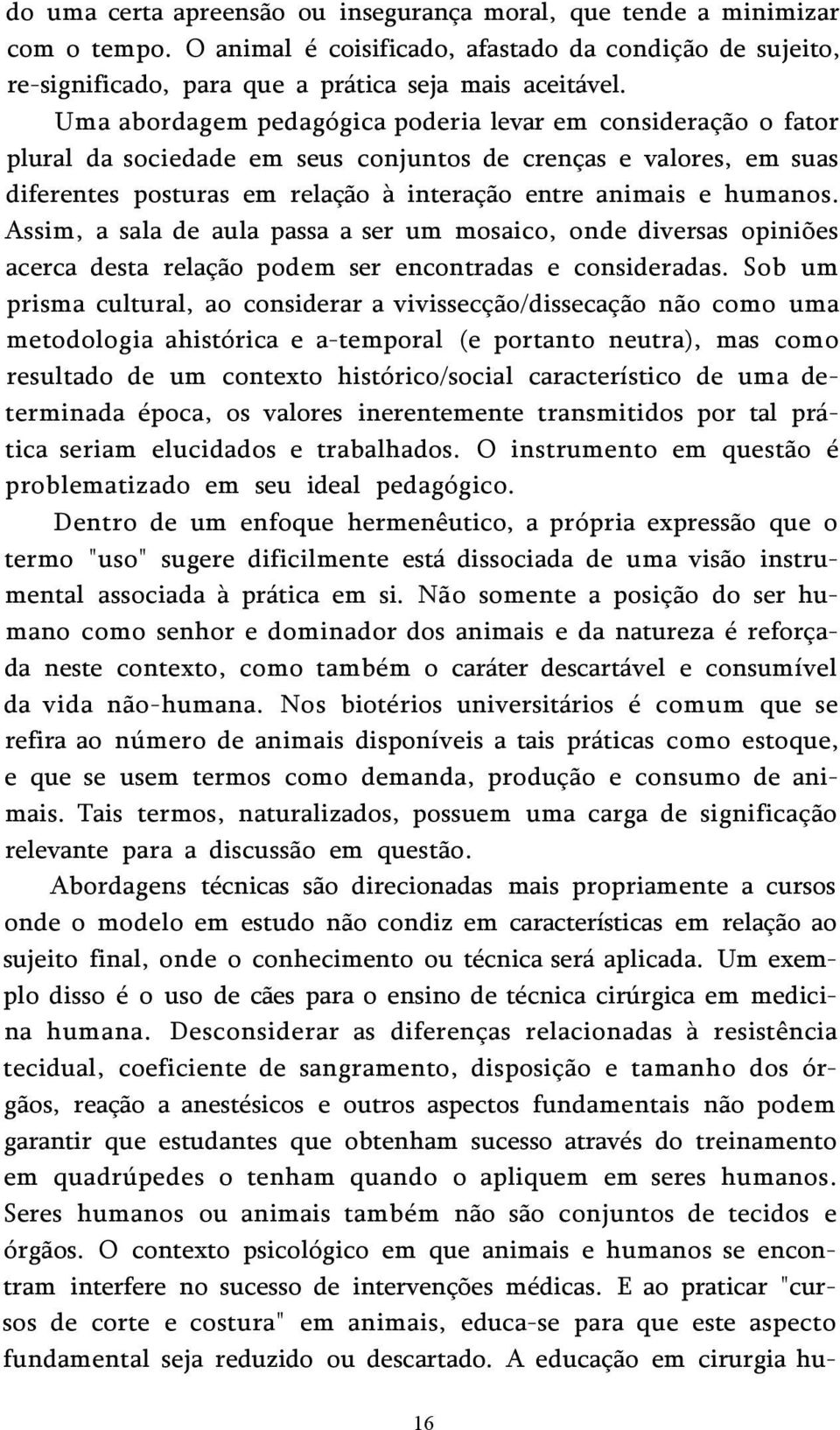 Assim, a sala de aula passa a ser um mosaico, onde diversas opiniões acerca desta relação podem ser encontradas e consideradas.