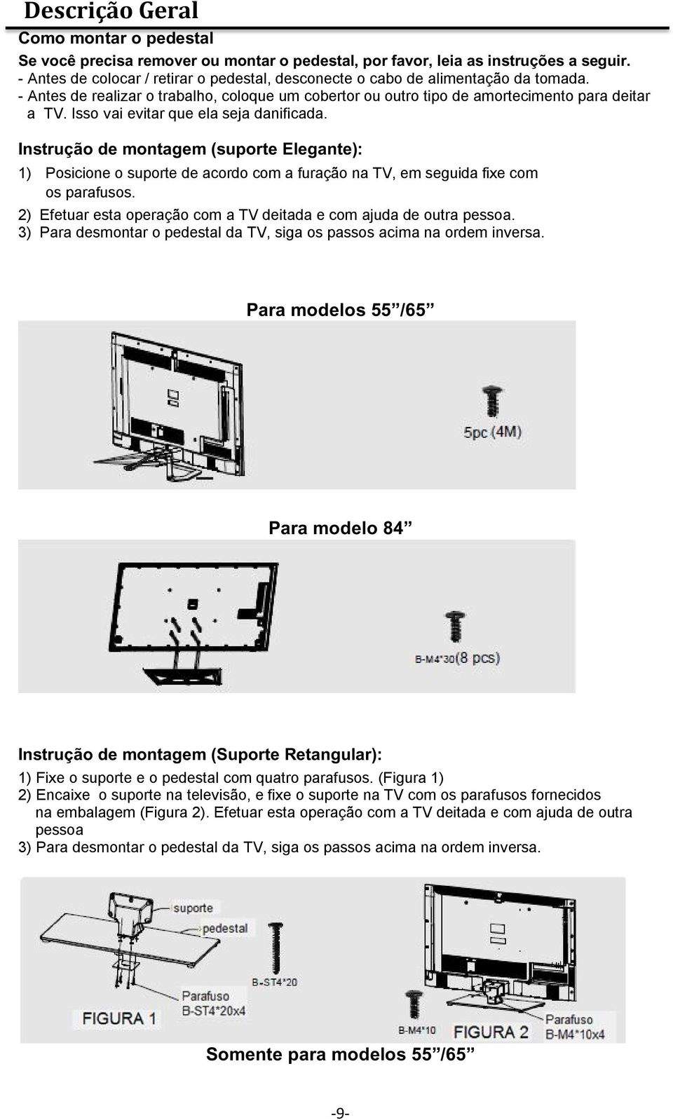 Isso vai evitar que ela seja danificada. Instrução de montagem (suporte Elegante): 1) Posicione o suporte de acordo com a furação na TV, em seguida fixe com os parafusos.