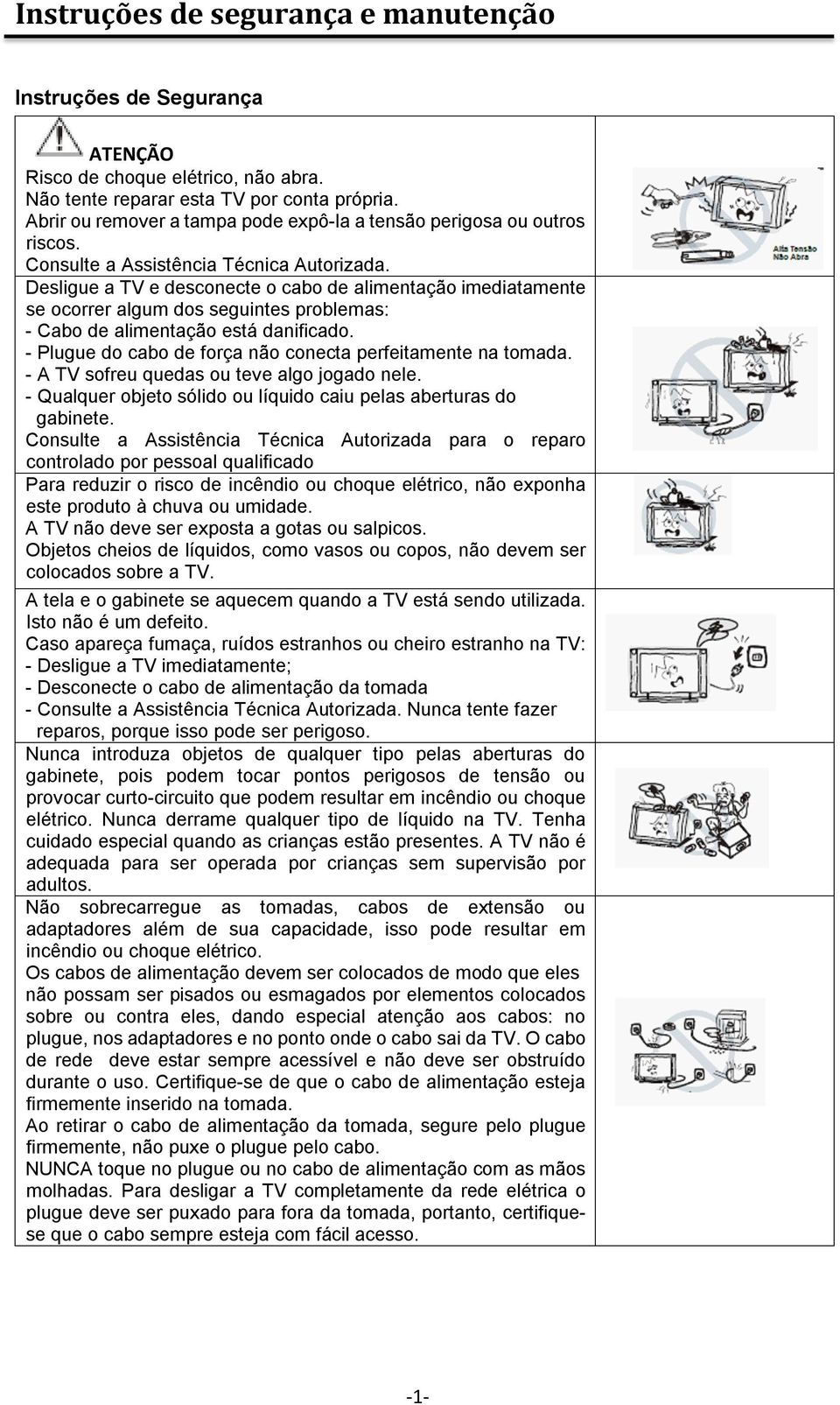 Desligue a TV e desconecte o cabo de alimentação imediatamente se ocorrer algum dos seguintes problemas: - Cabo de alimentação está danificado.