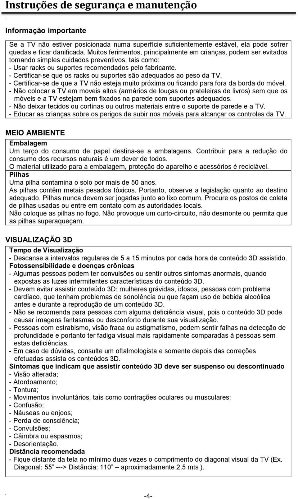 - Certificar-se que os racks ou suportes são adequados ao peso da TV. - Certificar-se de que a TV não esteja muito próxima ou ficando para fora da borda do móvel.