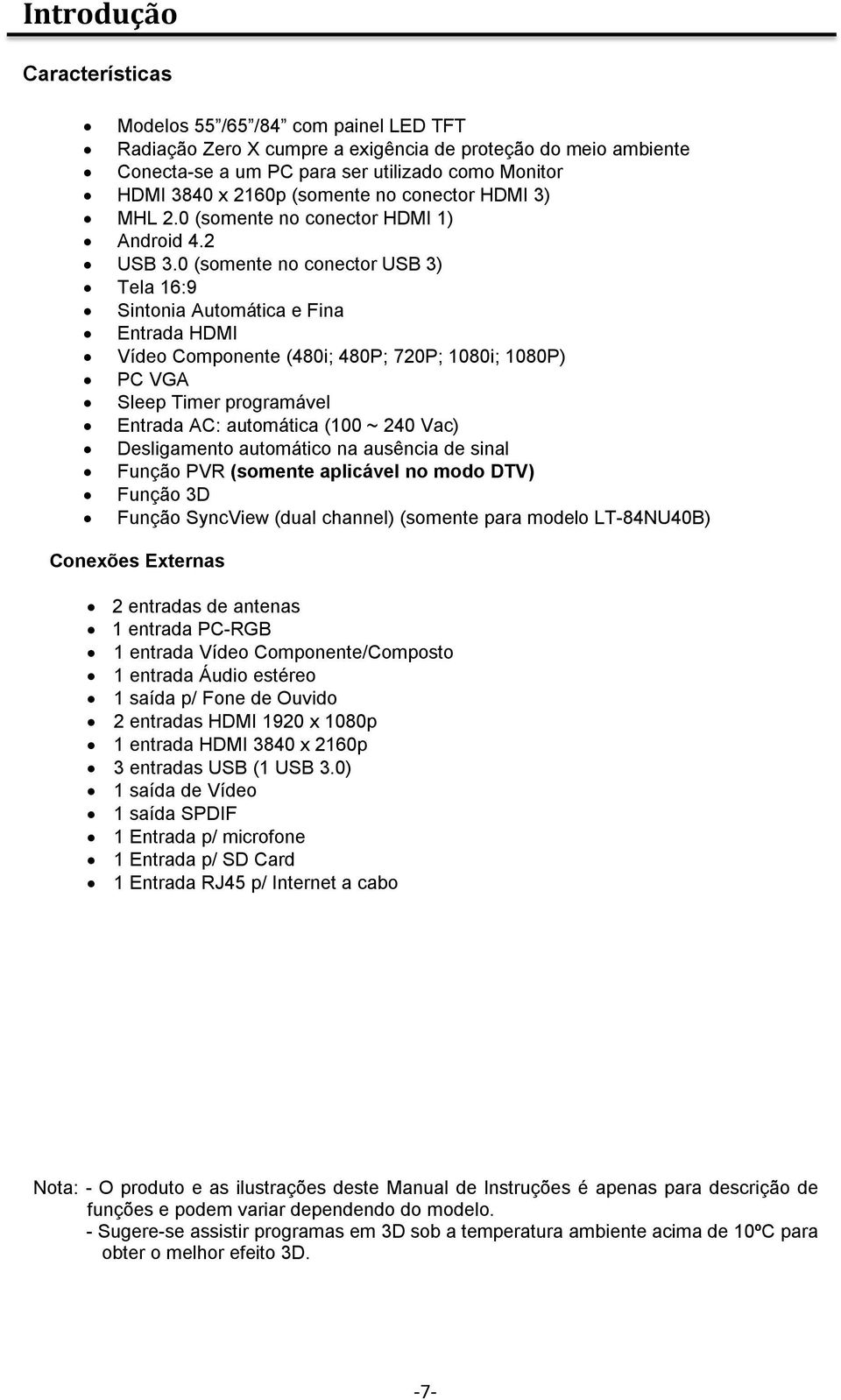 0 (somente no conector USB 3) Tela 16:9 Sintonia Automática e Fina Entrada HDMI Vídeo Componente (480i; 480P; 720P; 1080i; 1080P) PC VGA Sleep Timer programável Entrada AC: automática (100 ~ 240 Vac)