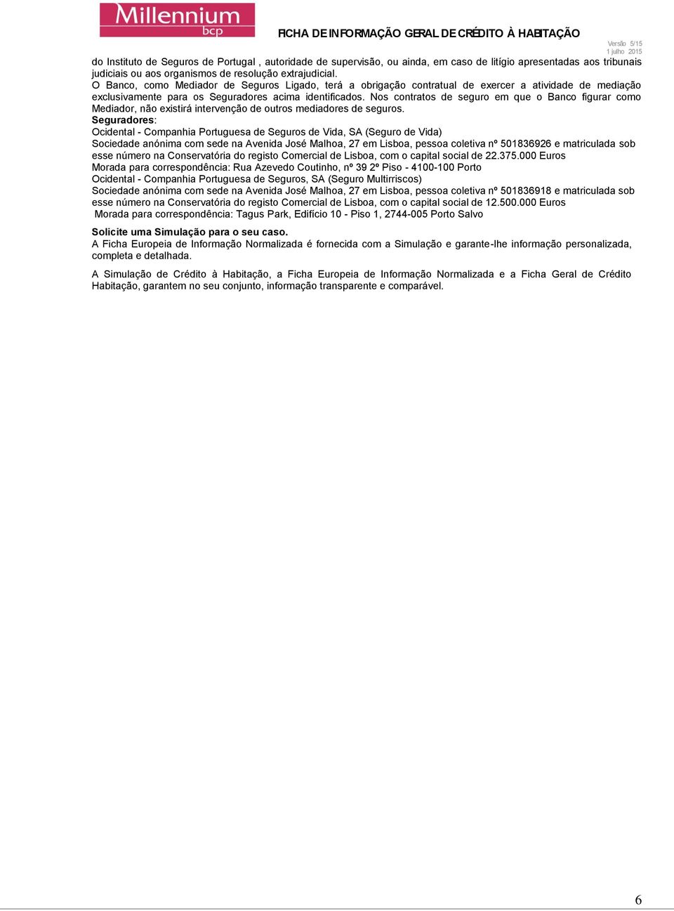 Nos contratos de seguro em que o Banco figurar como Mediador, não existirá intervenção de outros mediadores de seguros.