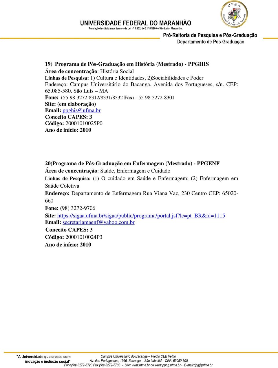 br Código: 20001010025P0 Ano de início: 2010 20)Programa de Pós-Graduação em Enfermagem (Mestrado) - PPGENF Área de concentração: Saúde, Enfermagem e Cuidado Linhas de Pesquisa: (1) O cuidado em