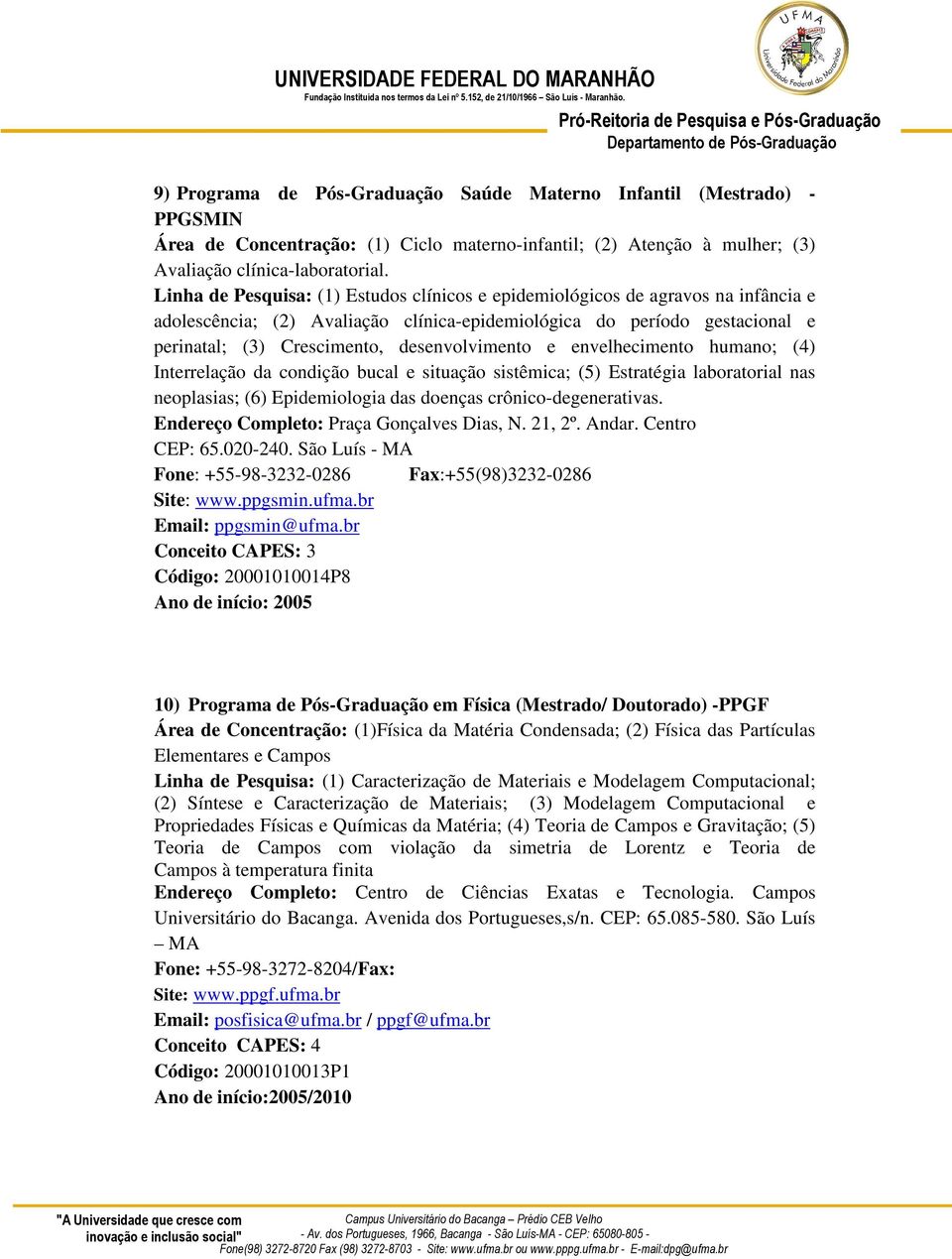 desenvolvimento e envelhecimento humano; (4) Interrelação da condição bucal e situação sistêmica; (5) Estratégia laboratorial nas neoplasias; (6) Epidemiologia das doenças crônico-degenerativas.