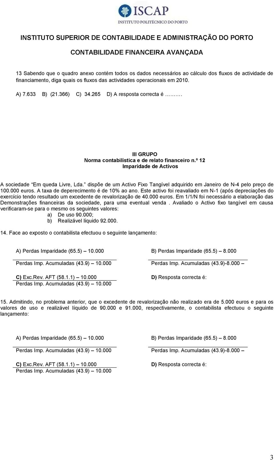 dispõe de um Activo Fixo Tangível adquirido em Janeiro de N-4 pelo preço de 00.000 euros. A taxa de deperecimento é de 0% ao ano.