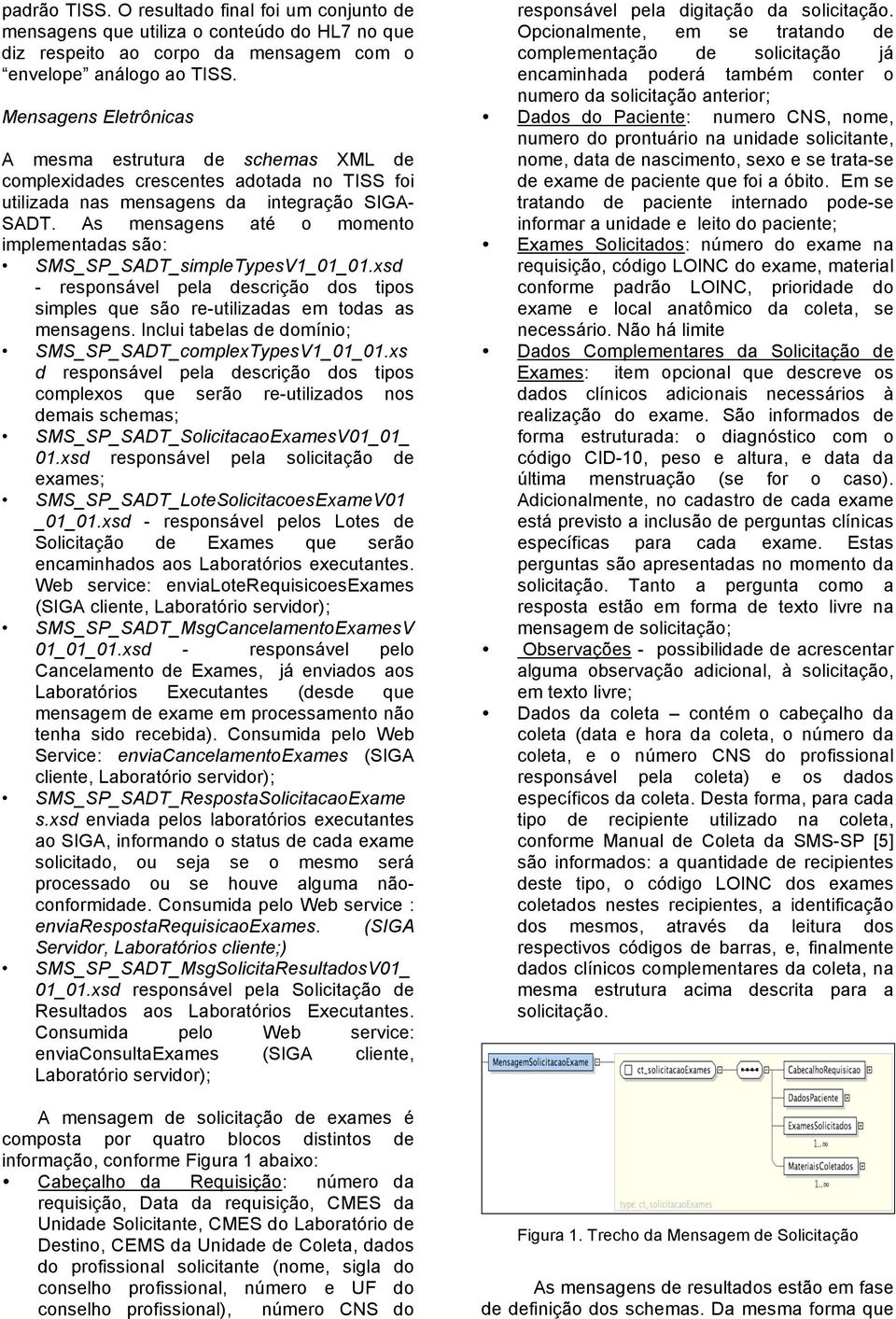 As mensagens até o momento implementadas são: SMS_SP_SADT_simpleTypesV1_01_01.xsd - responsável pela descrição dos tipos simples que são re-utilizadas em todas as mensagens.