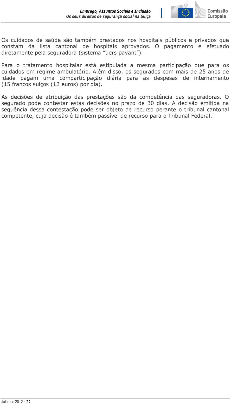 Além disso, os segurados com mais de 25 anos de idade pagam uma comparticipação diária para as despesas de internamento (15 francos suíços (12 euros) por dia).