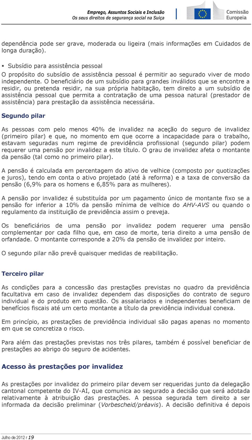 O beneficiário de um subsídio para grandes inválidos que se encontre a residir, ou pretenda residir, na sua própria habitação, tem direito a um subsídio de assistência pessoal que permita a