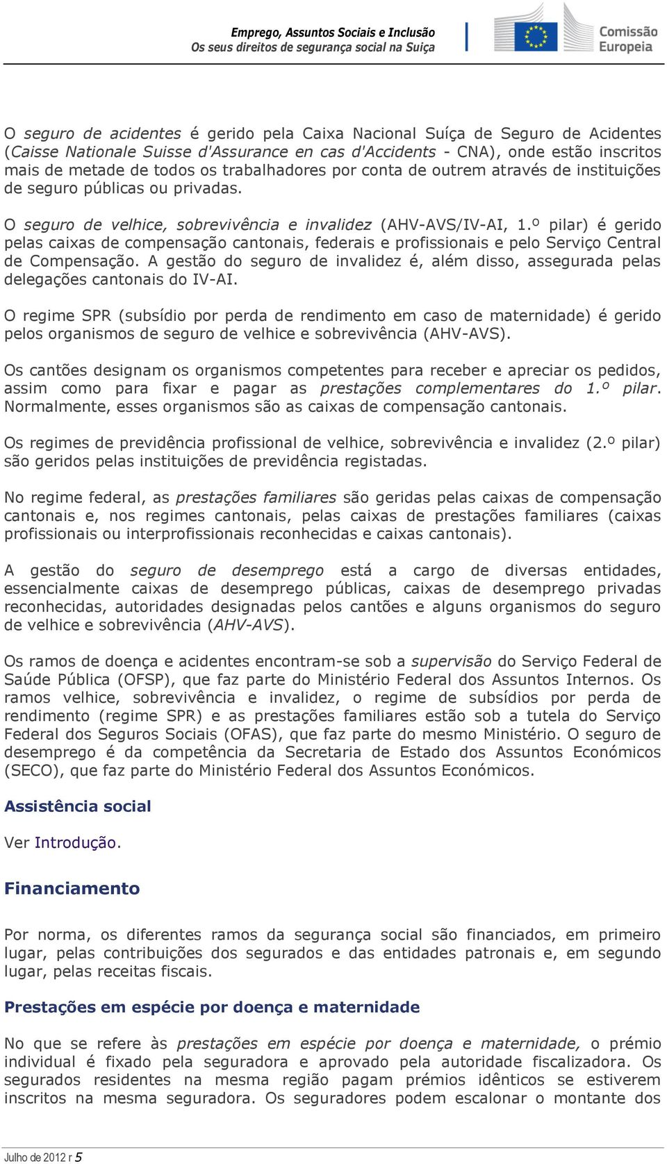 º pilar) é gerido pelas caixas de compensação cantonais, federais e profissionais e pelo Serviço Central de Compensação.