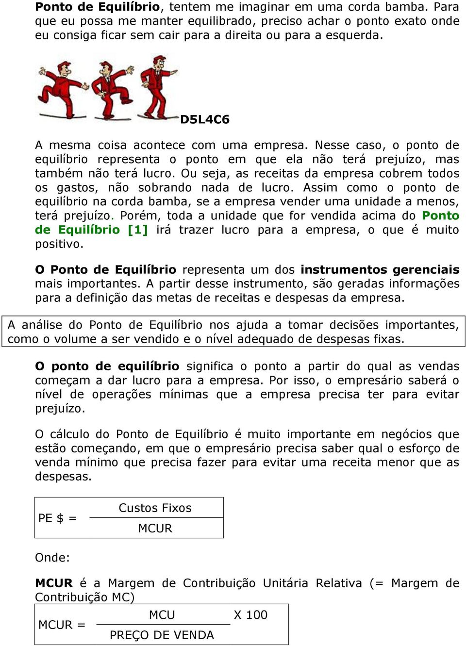 Ou seja, as receitas da empresa cobrem todos os gastos, não sobrando nada de lucro. Assim como o ponto de equilíbrio na corda bamba, se a empresa vender uma unidade a menos, terá prejuízo.