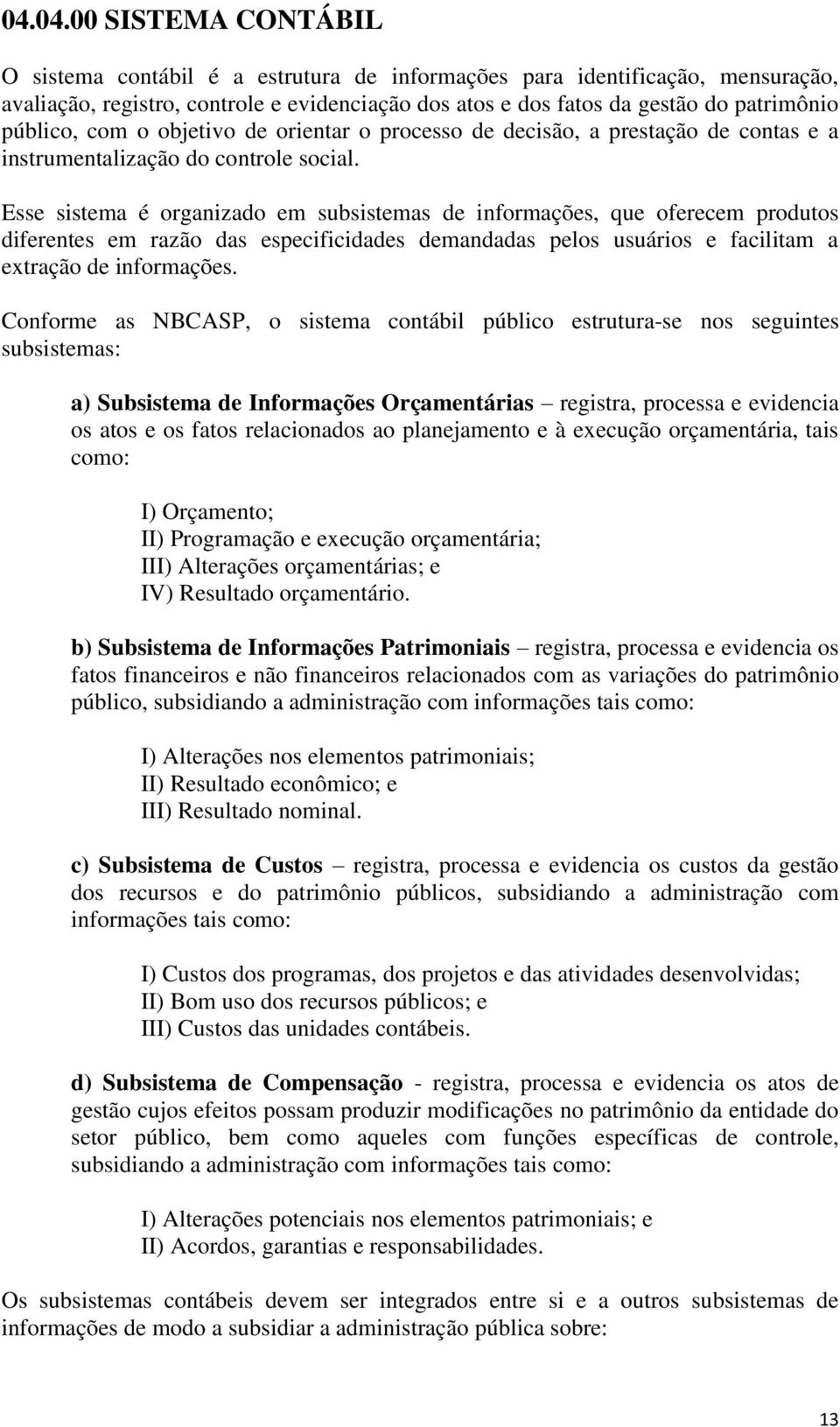 Esse sistema é organizado em subsistemas de informações, que oferecem produtos diferentes em razão das especificidades demandadas pelos usuários e facilitam a extração de informações.