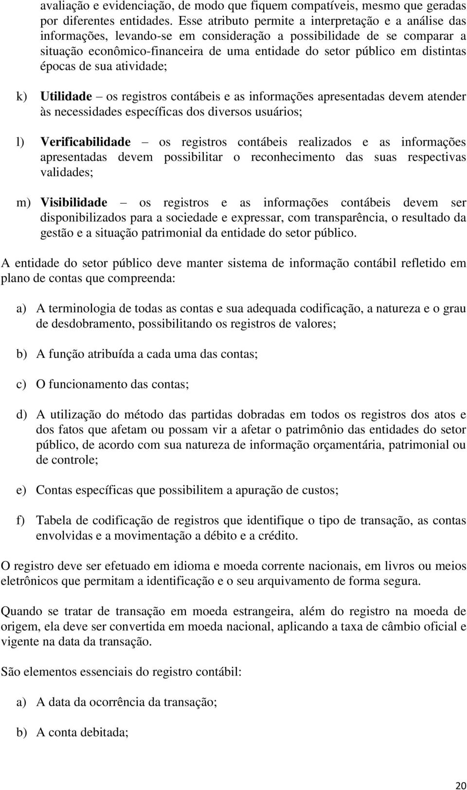 distintas épocas de sua atividade; k) Utilidade os registros contábeis e as informações apresentadas devem atender às necessidades específicas dos diversos usuários; l) Verificabilidade os registros