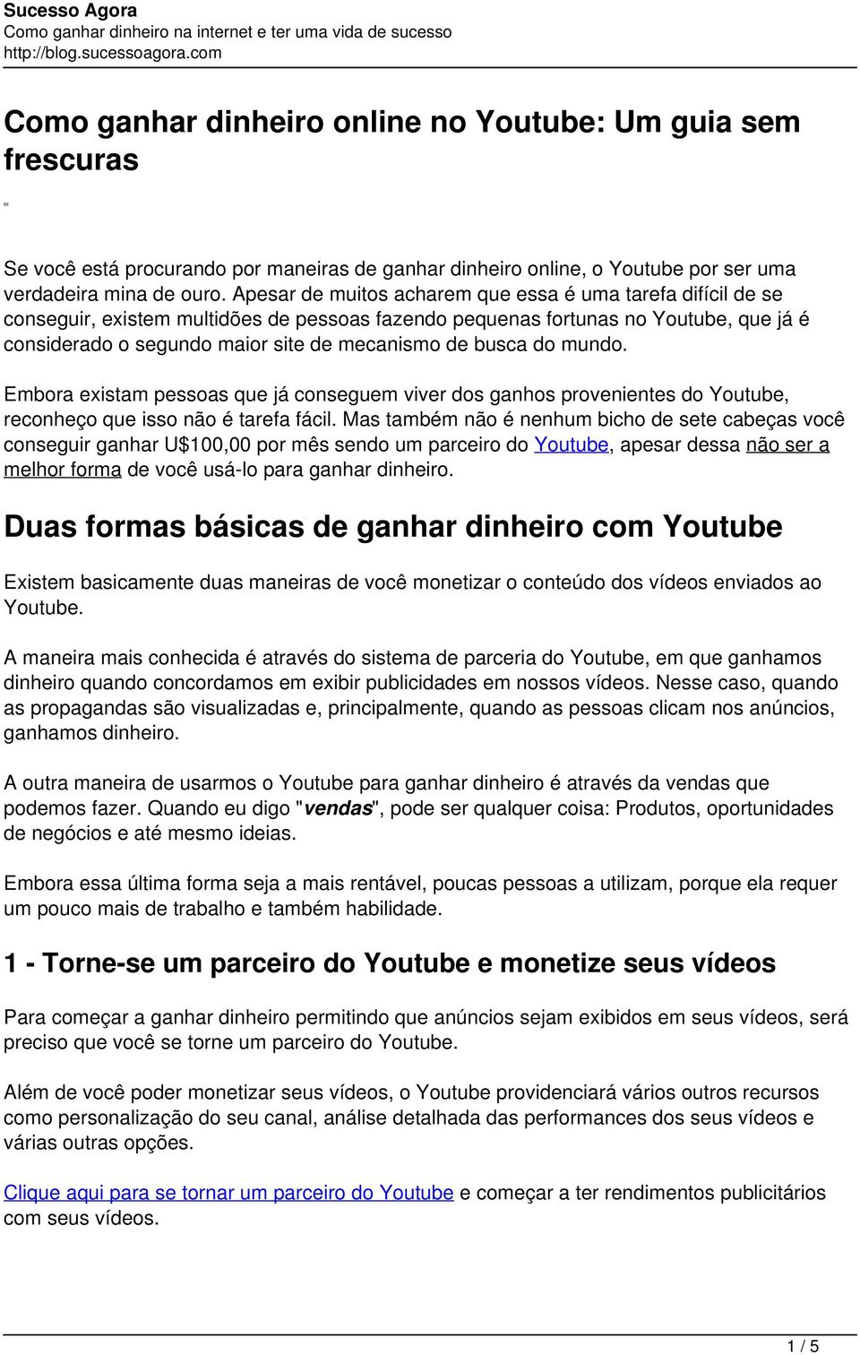 busca do mundo. Embora existam pessoas que já conseguem viver dos ganhos provenientes do Youtube, reconheço que isso não é tarefa fácil.