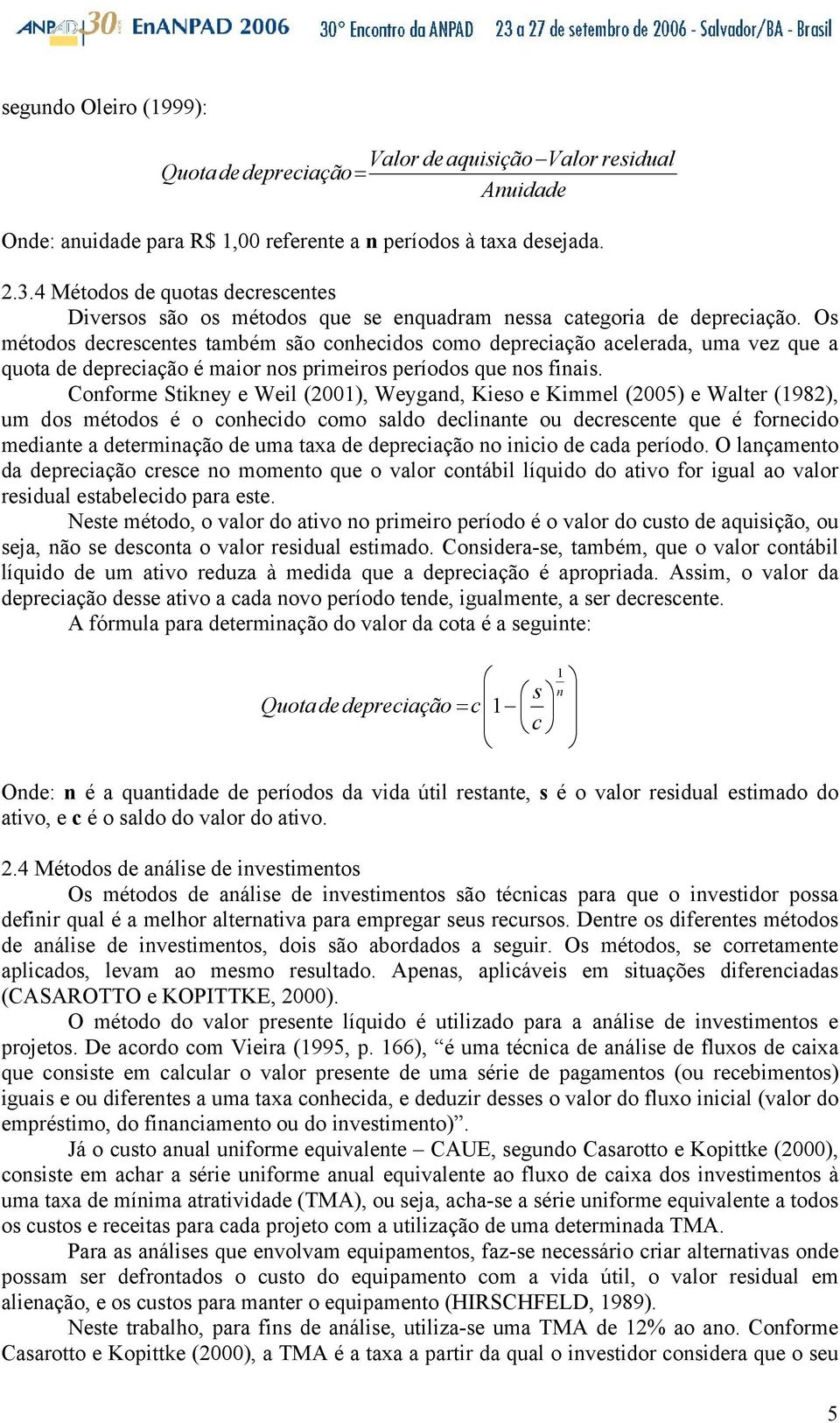 Os métodos decrescentes também são conhecidos como depreciação acelerada, uma vez que a quota de depreciação é maior nos primeiros períodos que nos finais.