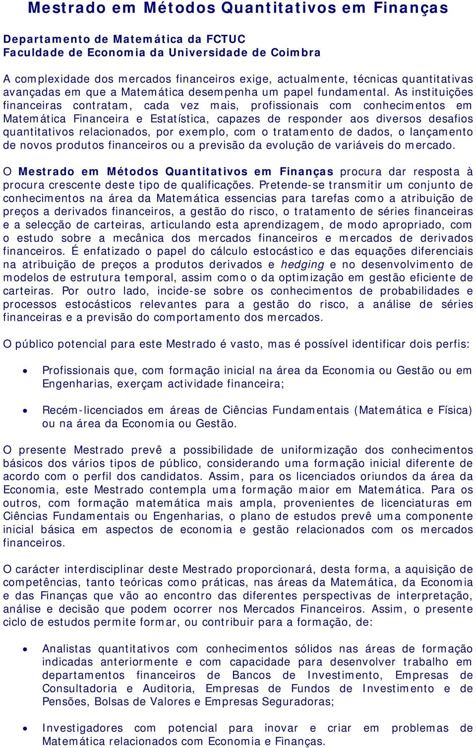 As instituições financeiras contratam, cada vez mais, profissionais com conhecimentos em Matemática Financeira e Estatística, capazes de responder aos diversos desafios quantitativos relacionados,