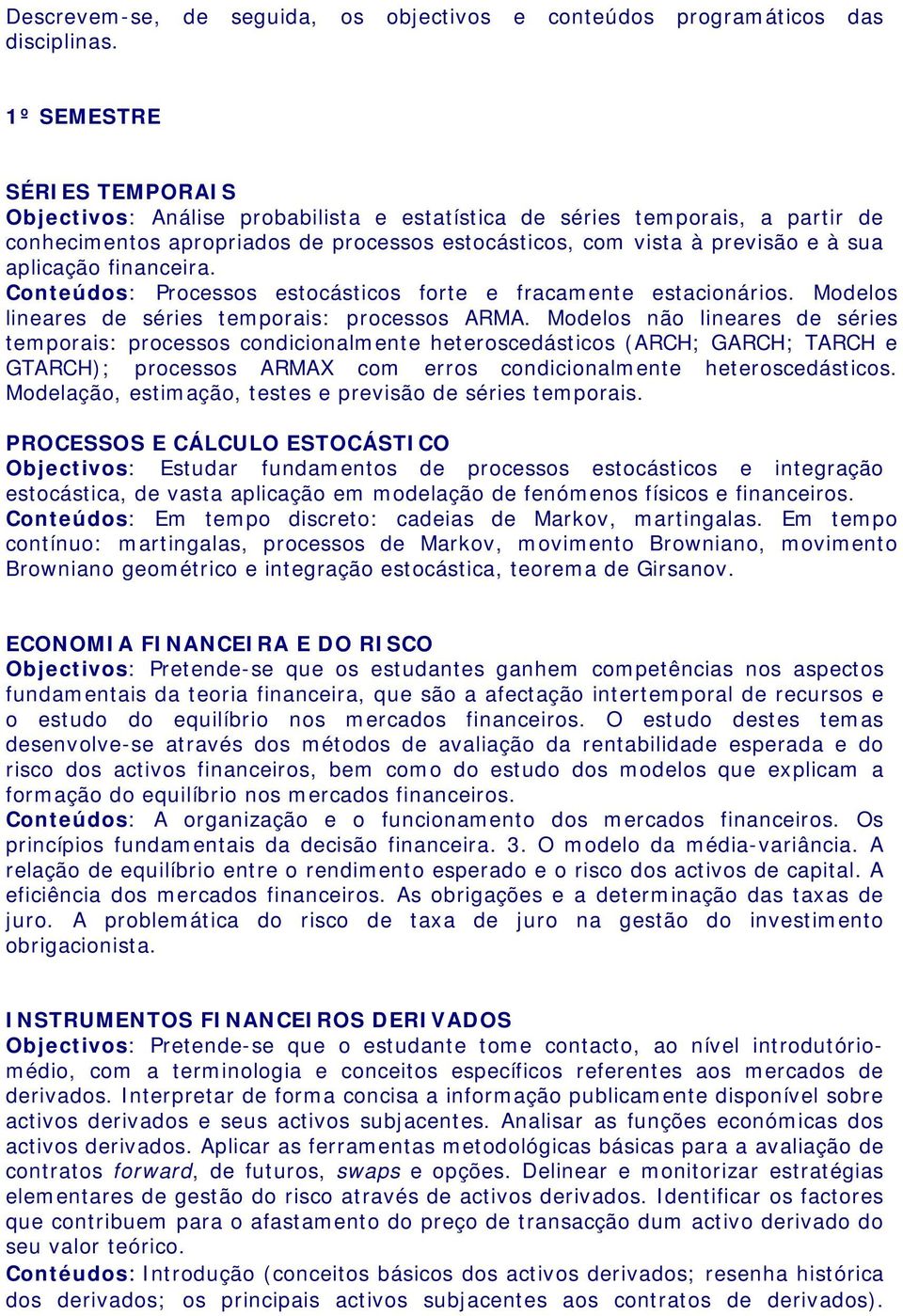 aplicação financeira. Conteúdos: Processos estocásticos forte e fracamente estacionários. Modelos lineares de séries temporais: processos ARMA.