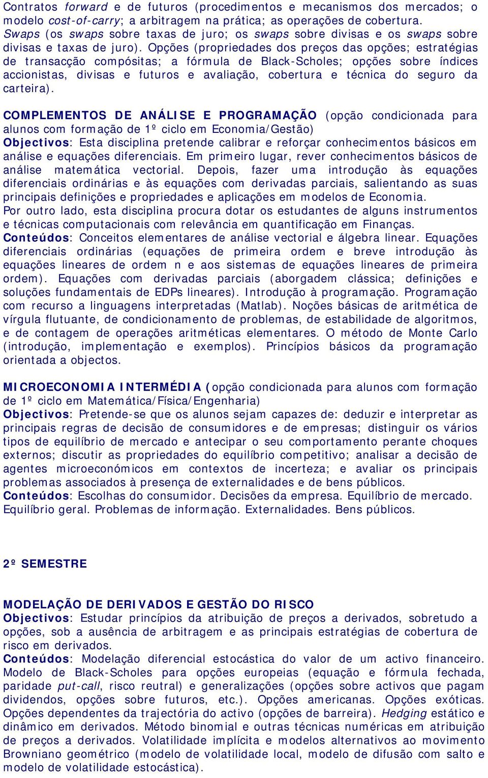 Opções (propriedades dos preços das opções; estratégias de transacção compósitas; a fórmula de Black-Scholes; opções sobre índices accionistas, divisas e futuros e avaliação, cobertura e técnica do