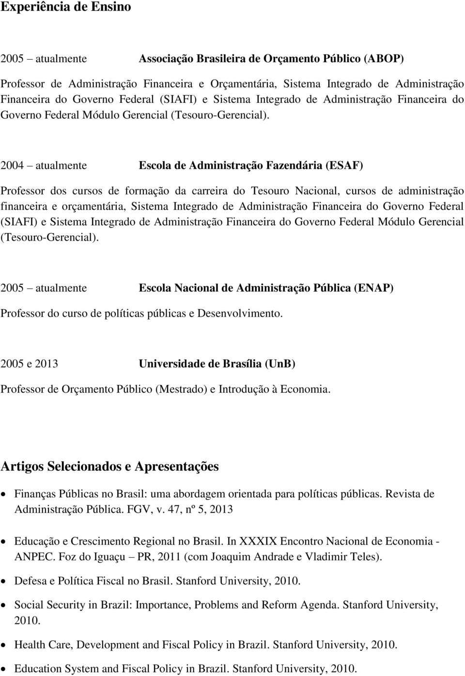 2004 atualmente Escola de Administração Fazendária (ESAF) Professor dos cursos de formação da carreira do Tesouro Nacional, cursos de administração financeira e orçamentária, Sistema Integrado de