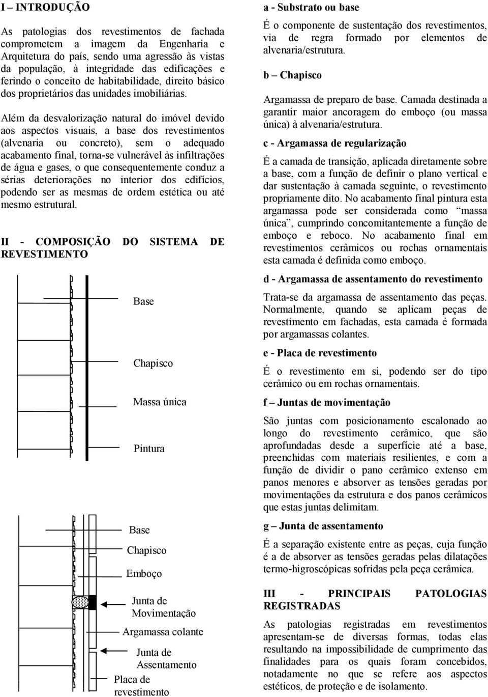 Além da desvalorização natural do imóvel devido aos aspectos visuais, a base dos revestimentos (alvenaria ou concreto), sem o adequado acabamento final, torna-se vulnerável às infiltrações de água e