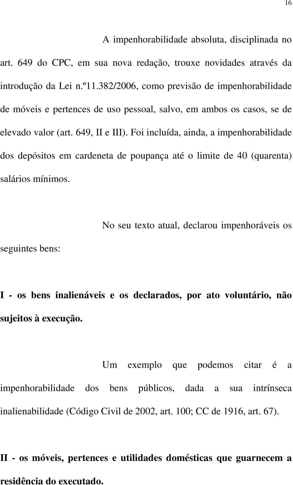 Foi incluída, ainda, a impenhorabilidade dos depósitos em cardeneta de poupança até o limite de 40 (quarenta) salários mínimos.