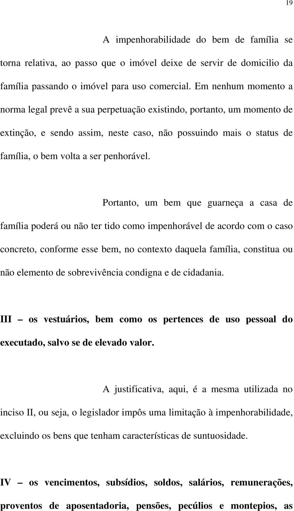 Portanto, um bem que guarneça a casa de família poderá ou não ter tido como impenhorável de acordo com o caso concreto, conforme esse bem, no contexto daquela família, constitua ou não elemento de