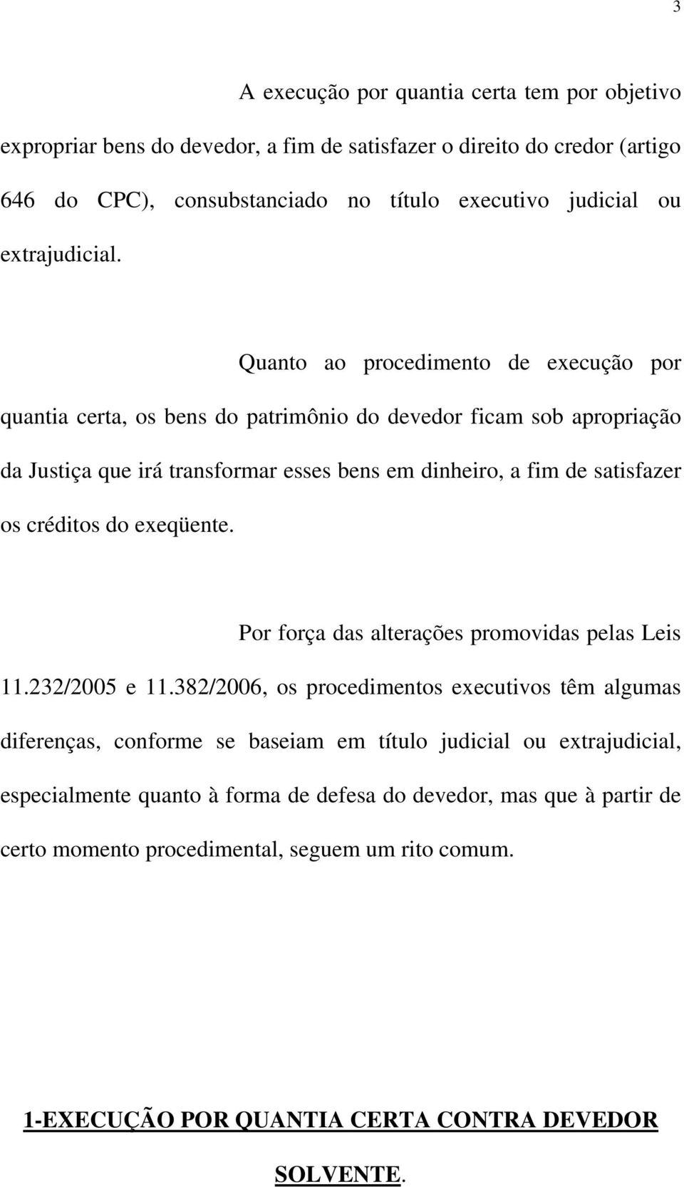 Quanto ao procedimento de execução por quantia certa, os bens do patrimônio do devedor ficam sob apropriação da Justiça que irá transformar esses bens em dinheiro, a fim de satisfazer os