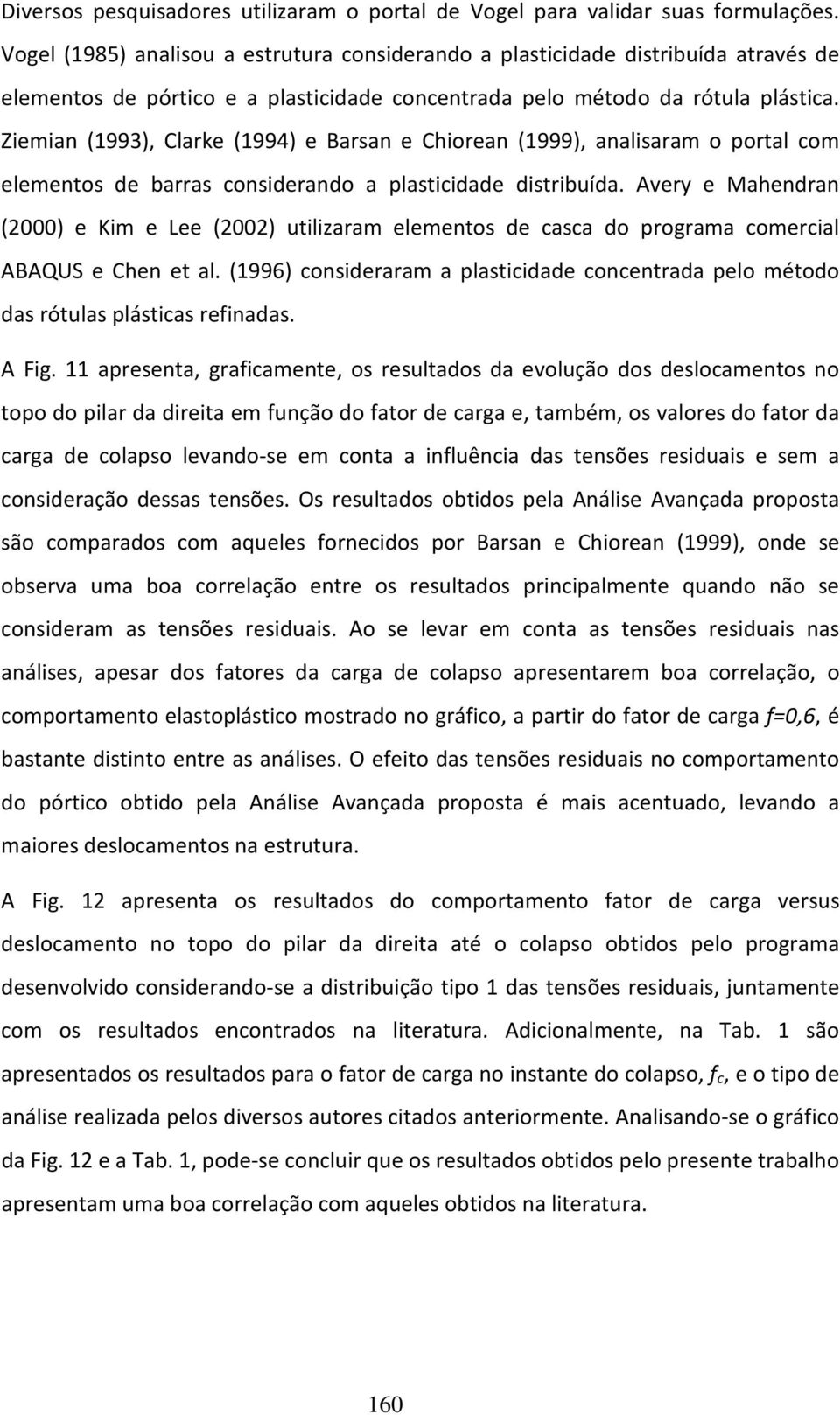 Ziemian (1993), Clarke (1994) e Barsan e Chiorean (1999), analisaram o portal com elementos de barras considerando a plasticidade distribuída.