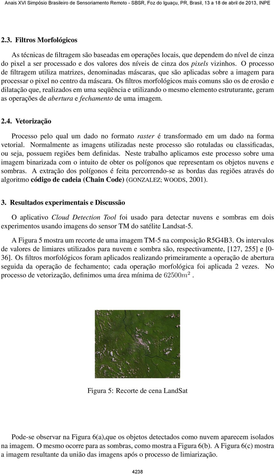 Os filtros morfológicos mais comuns são os de erosão e dilatação que, realizados em uma seqüência e utilizando o mesmo elemento estruturante, geram as operações de abertura e fechamento de uma imagem.