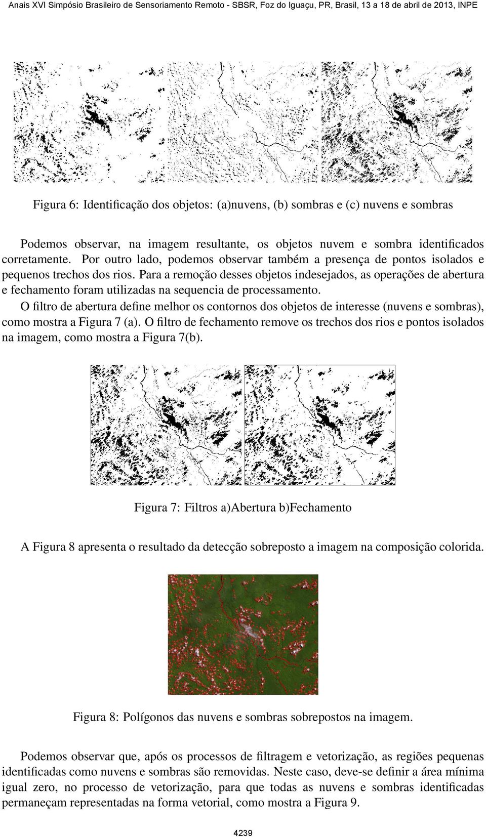 Para a remoção desses objetos indesejados, as operações de abertura e fechamento foram utilizadas na sequencia de processamento.