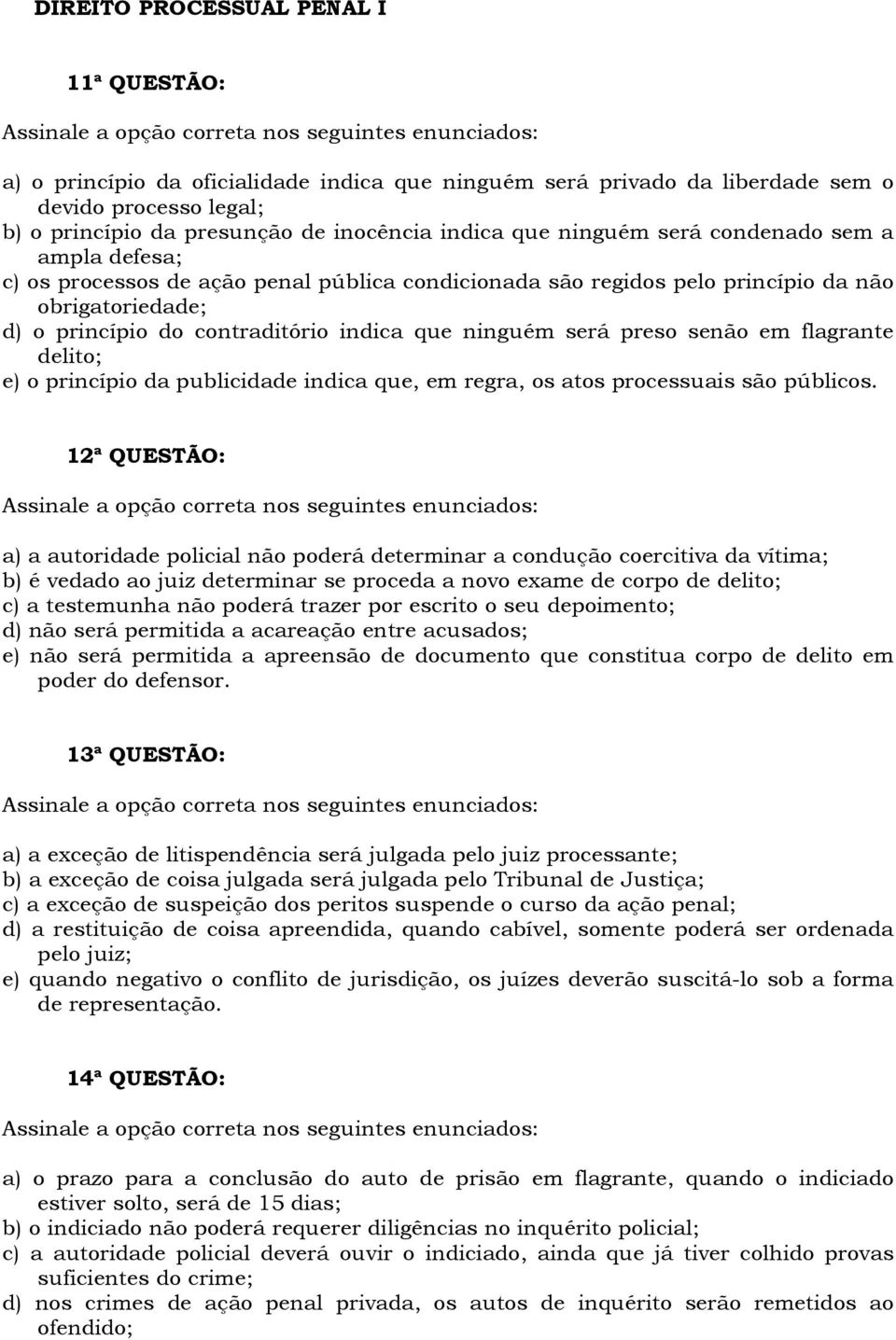 será preso senão em flagrante delito; e) o princípio da publicidade indica que, em regra, os atos processuais são públicos.