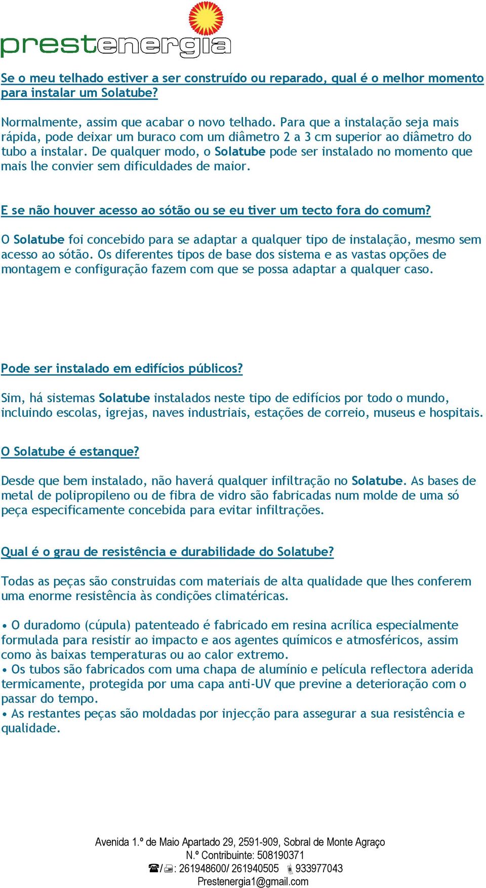 De qualquer modo, o Solatube pode ser instalado no momento que mais lhe convier sem dificuldades de maior. E se não houver acesso ao sótão ou se eu tiver um tecto fora do comum?