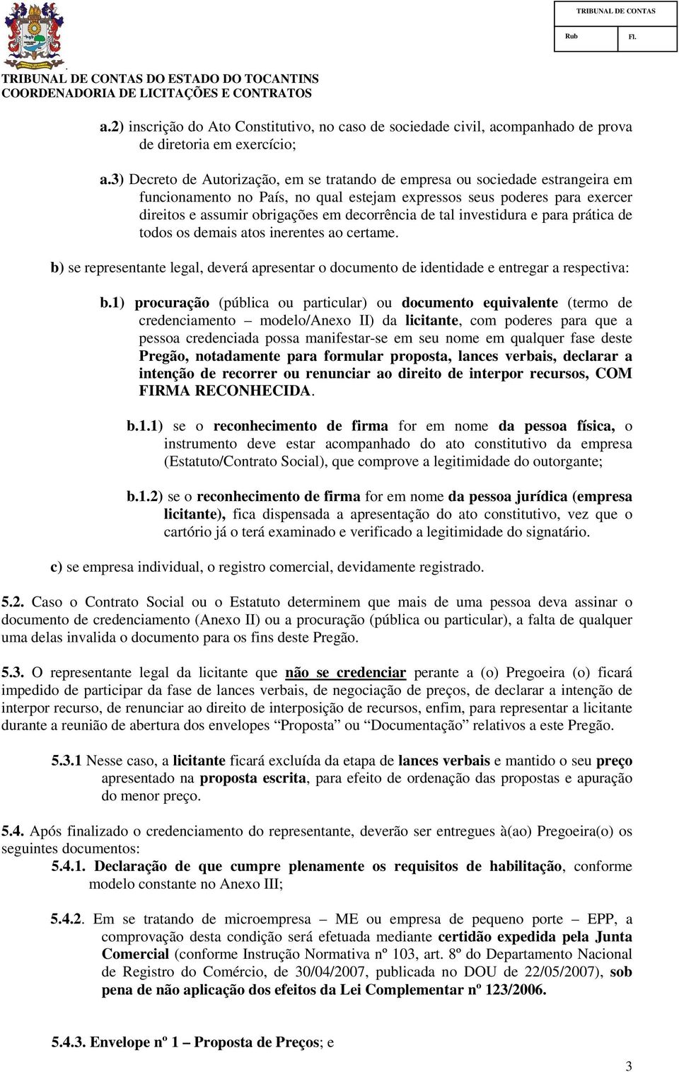 b) se representante legal, deverá apresentar o documento de identidade e entregar a respectiva: b1) procuração (pública ou particular) ou documento equivalente (termo de credenciamento modelo/anexo