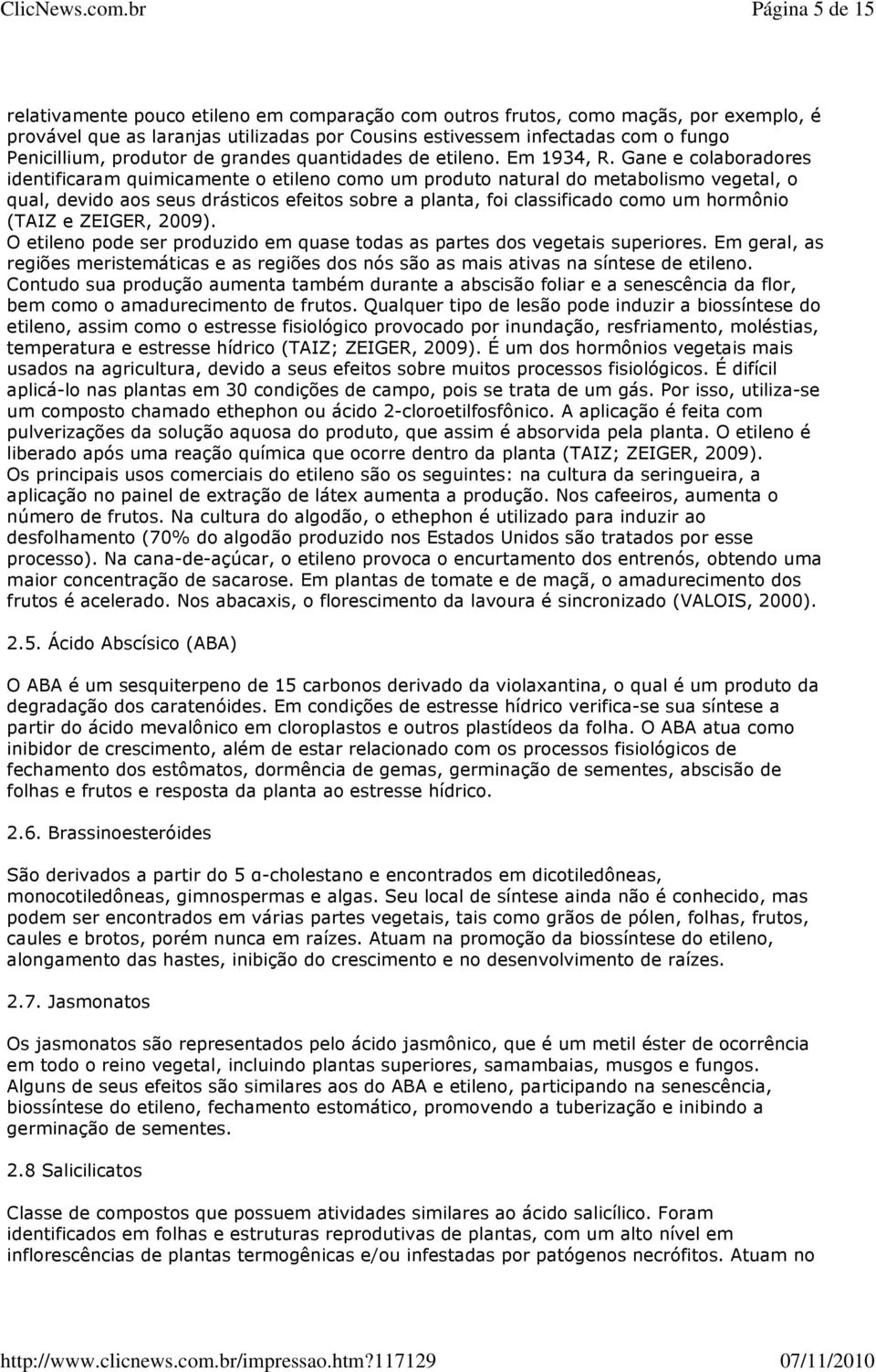 Gane e colaboradores identificaram quimicamente o etileno como um produto natural do metabolismo vegetal, o qual, devido aos seus drásticos efeitos sobre a planta, foi classificado como um hormônio