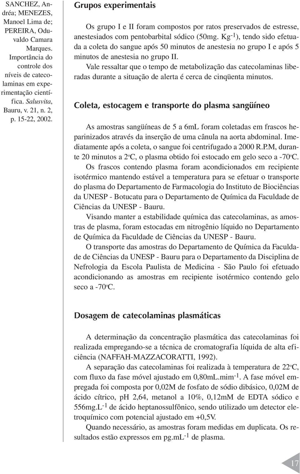 Vale ressaltar que o tempo de metabolização das catecolaminas liberadas durante a situação de alerta é cerca de cinqüenta minutos.