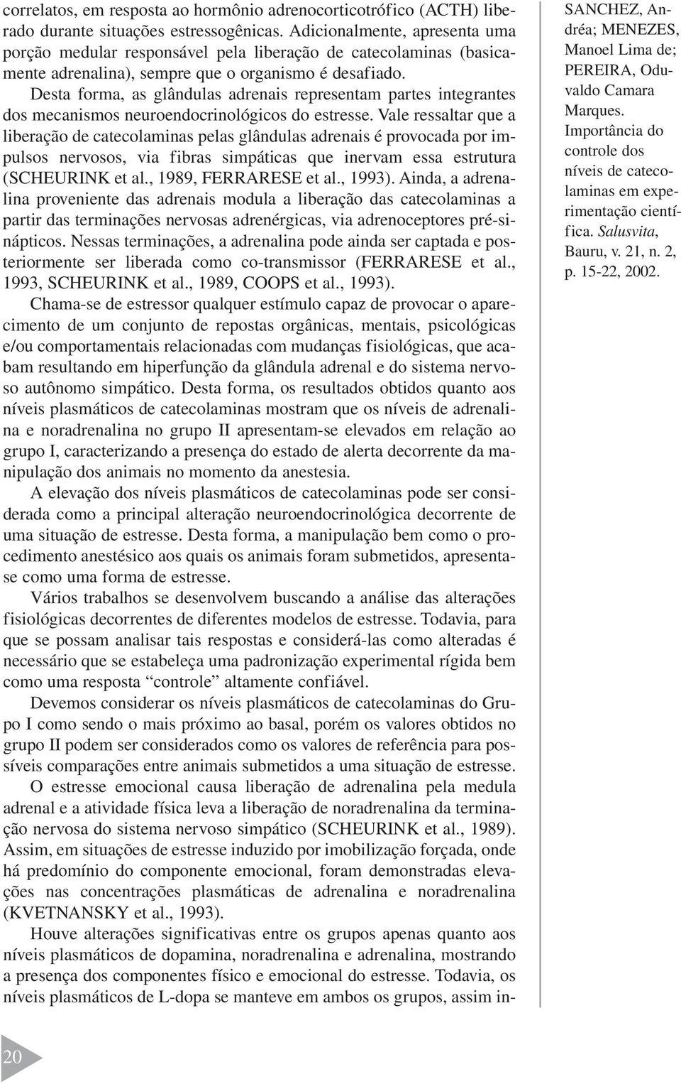 Desta forma, as glândulas adrenais representam partes integrantes dos mecanismos neuroendocrinológicos do estresse.