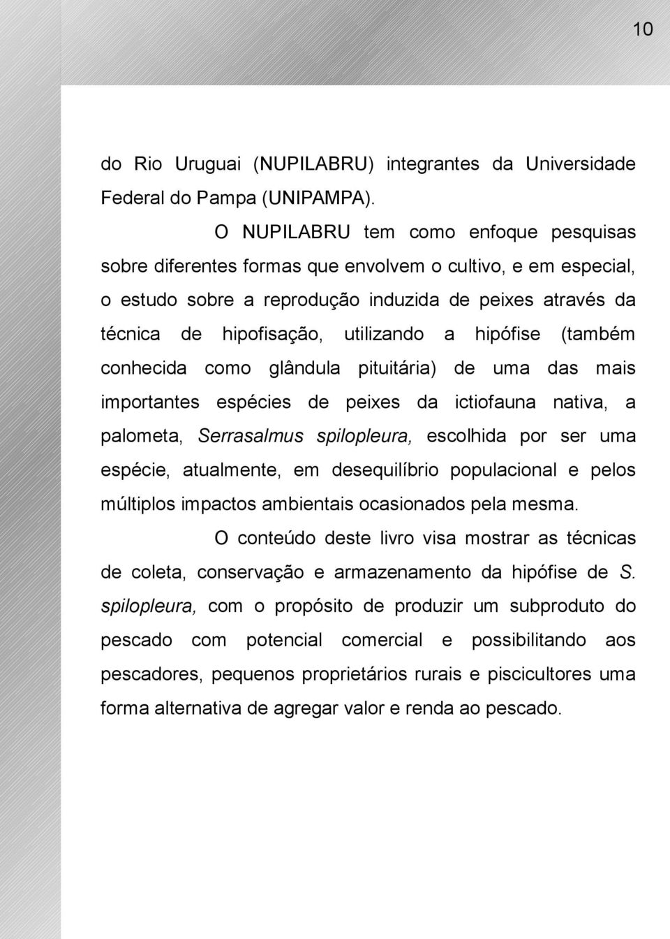 hipófise (também conhecida como glândula pituitária) de uma das mais importantes espécies de peixes da ictiofauna nativa, a palometa, Serrasalmus spilopleura, escolhida por ser uma espécie,