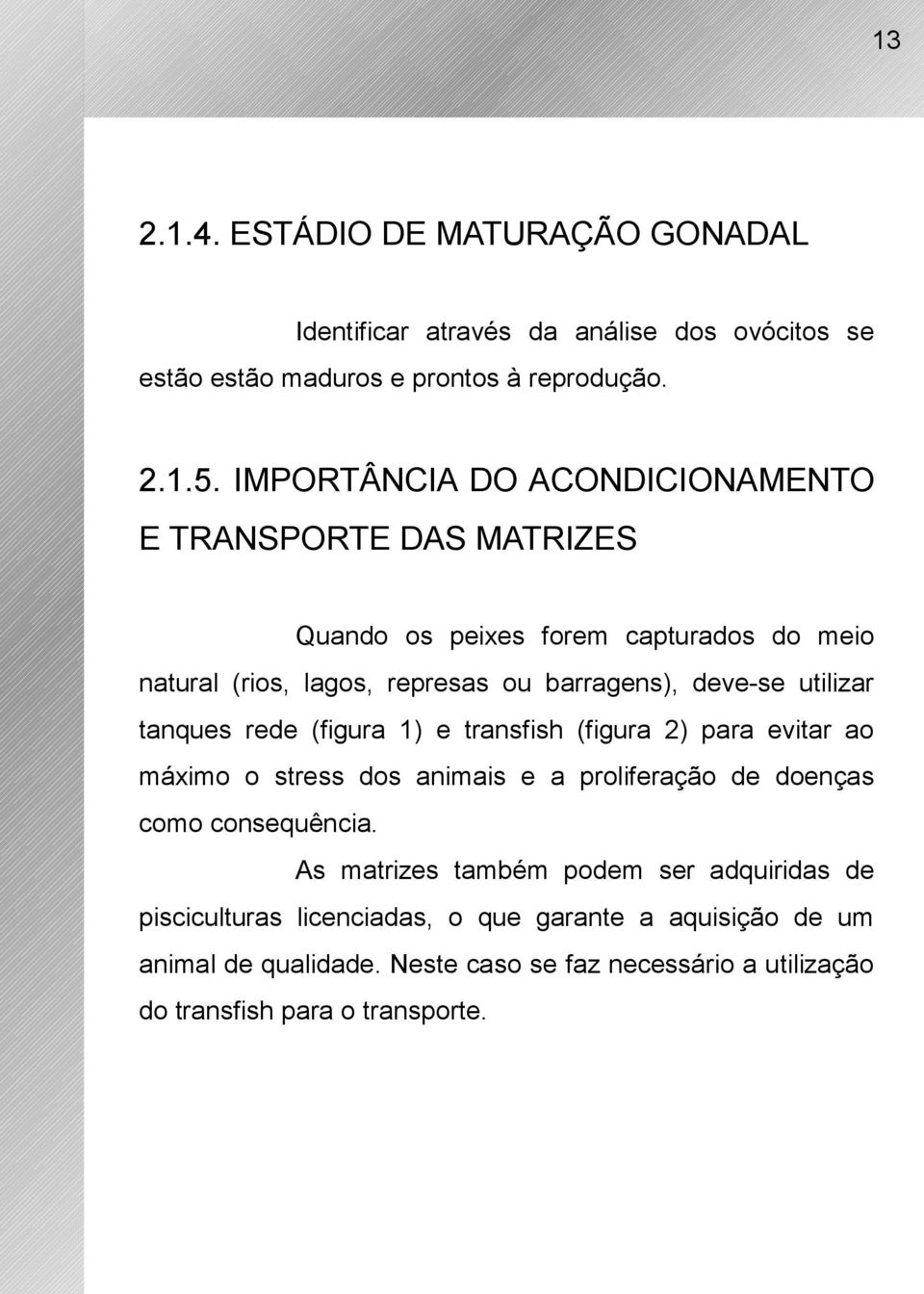 utilizar tanques rede (figura 1) e transfish (figura 2) para evitar ao máximo o stress dos animais e a proliferação de doenças como consequência.