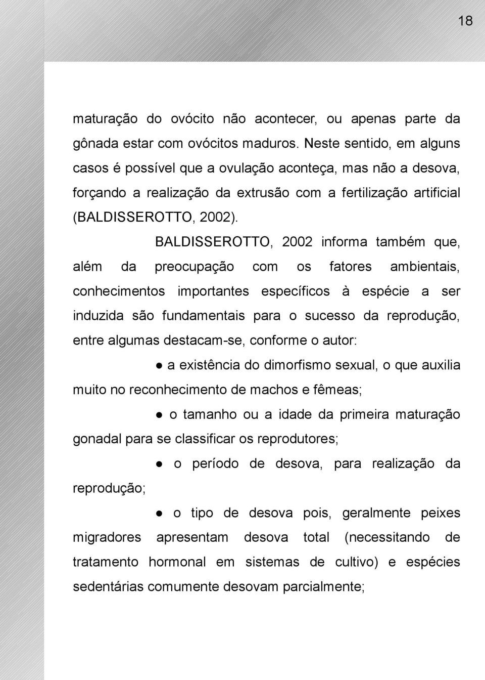 BALDISSEROTTO, 2002 informa também que, além da preocupação com os fatores ambientais, conhecimentos importantes específicos à espécie a ser induzida são fundamentais para o sucesso da reprodução,