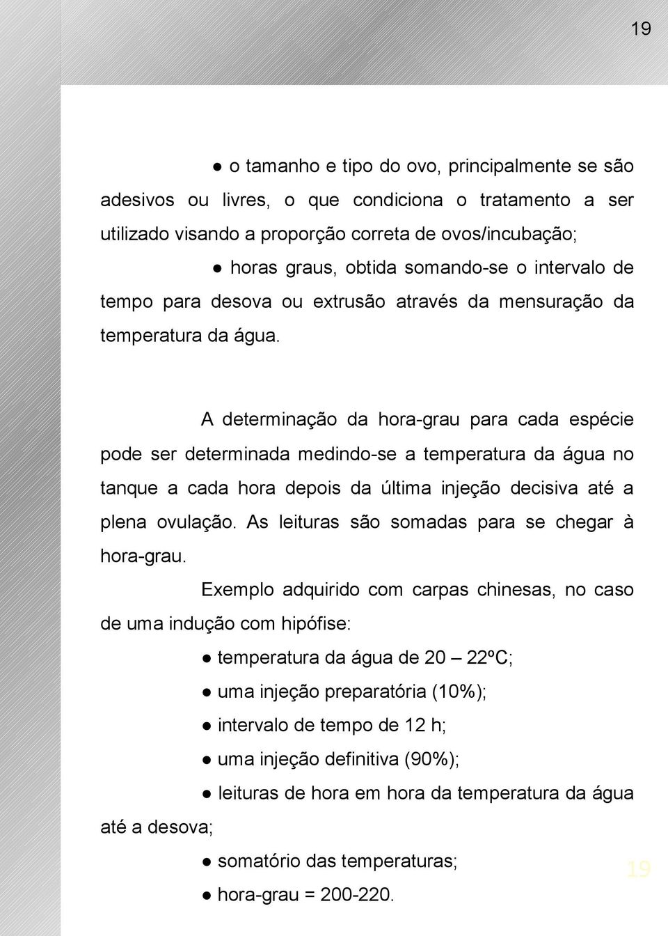 A determinação da hora-grau para cada espécie pode ser determinada medindo-se a temperatura da água no tanque a cada hora depois da última injeção decisiva até a plena ovulação.