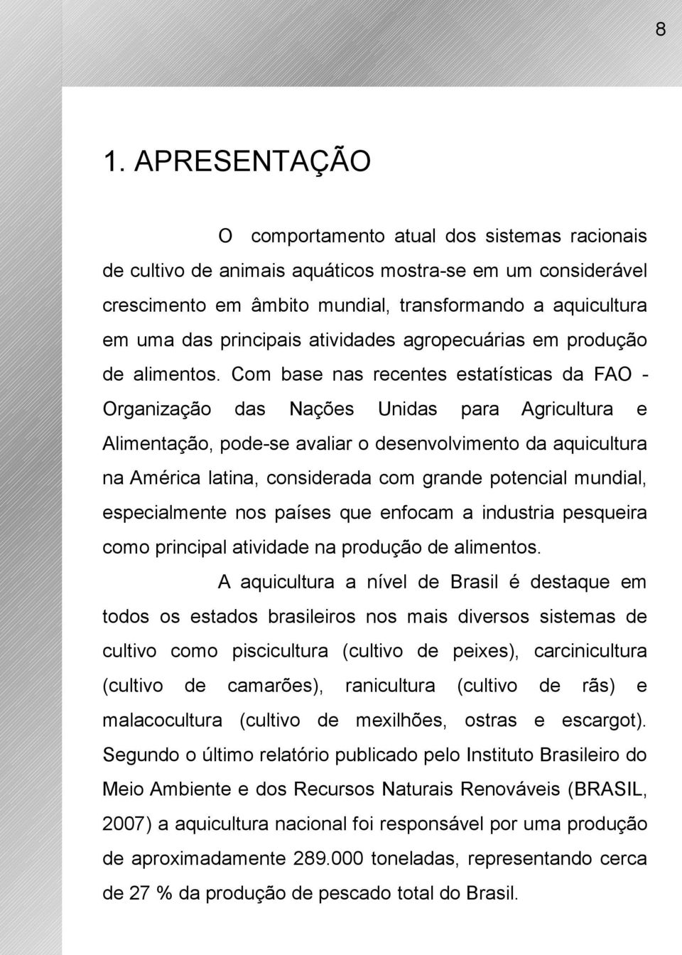 Com base nas recentes estatísticas da FAO Organização das Nações Unidas para Agricultura e Alimentação, pode-se avaliar o desenvolvimento da aquicultura na América latina, considerada com grande