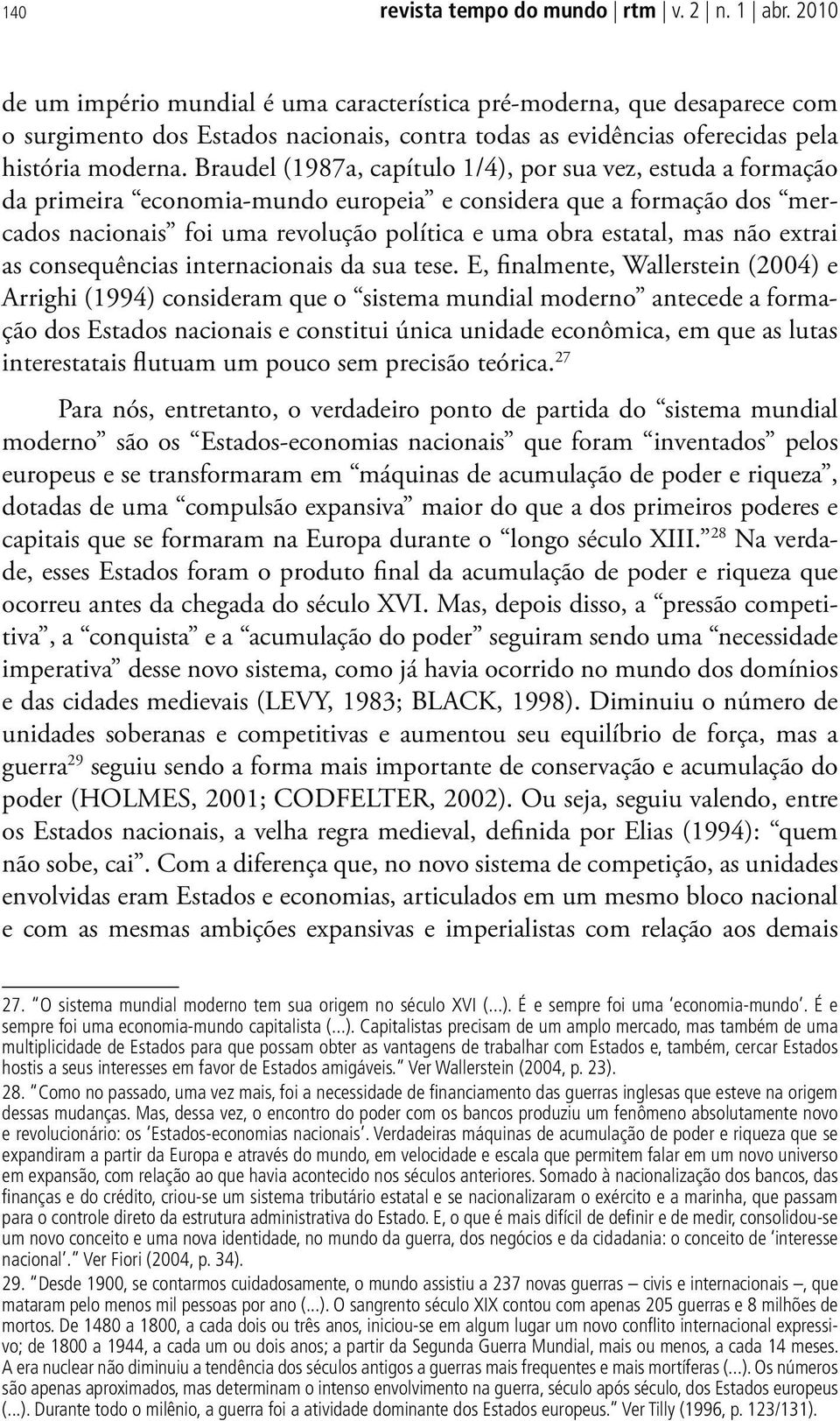 Braudel (1987a, capítulo 1/4), por sua vez, estuda a formação da primeira economia-mundo europeia e considera que a formação dos mercados nacionais foi uma revolução política e uma obra estatal, mas