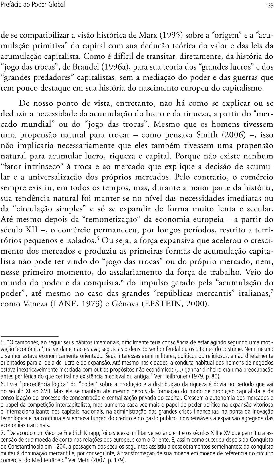 Como é difícil de transitar, diretamente, da história do jogo das trocas, de Braudel (1996a), para sua teoria dos grandes lucros e dos grandes predadores capitalistas, sem a mediação do poder e das