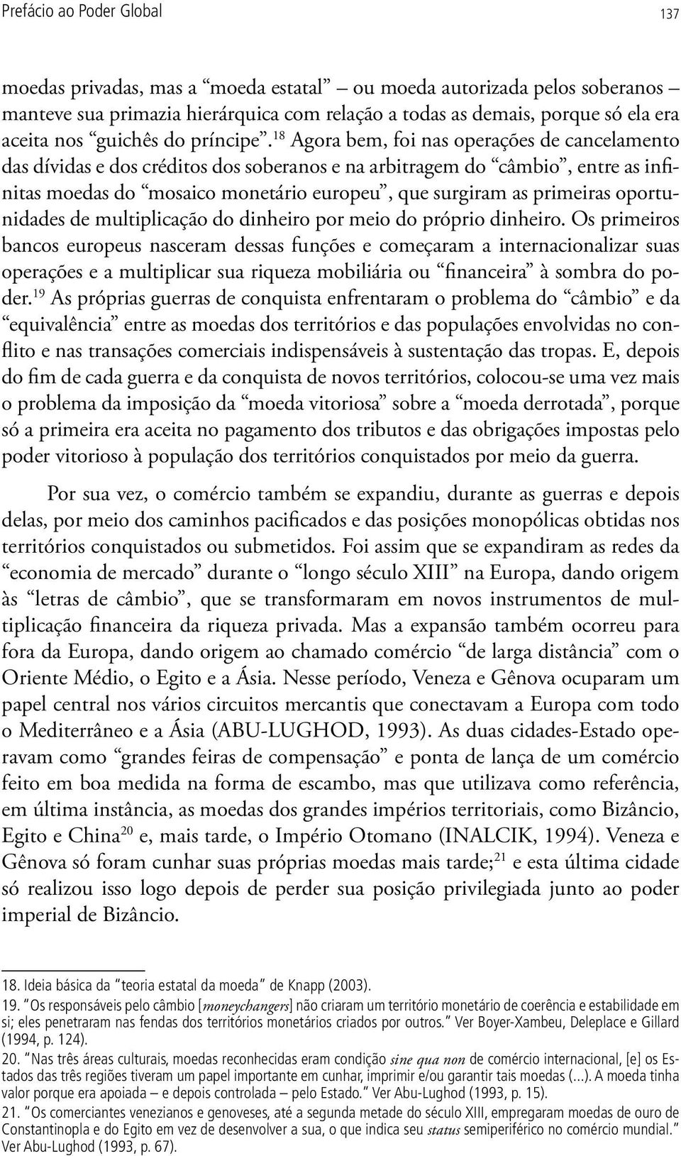 18 Agora bem, foi nas operações de cancelamento das dívidas e dos créditos dos soberanos e na arbitragem do câmbio, entre as infinitas moedas do mosaico monetário europeu, que surgiram as primeiras