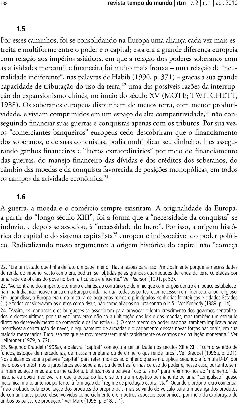 em que a relação dos poderes soberanos com as atividades mercantil e financeira foi muito mais frouxa uma relação de neutralidade indiferente, nas palavras de Habib (1990, p.