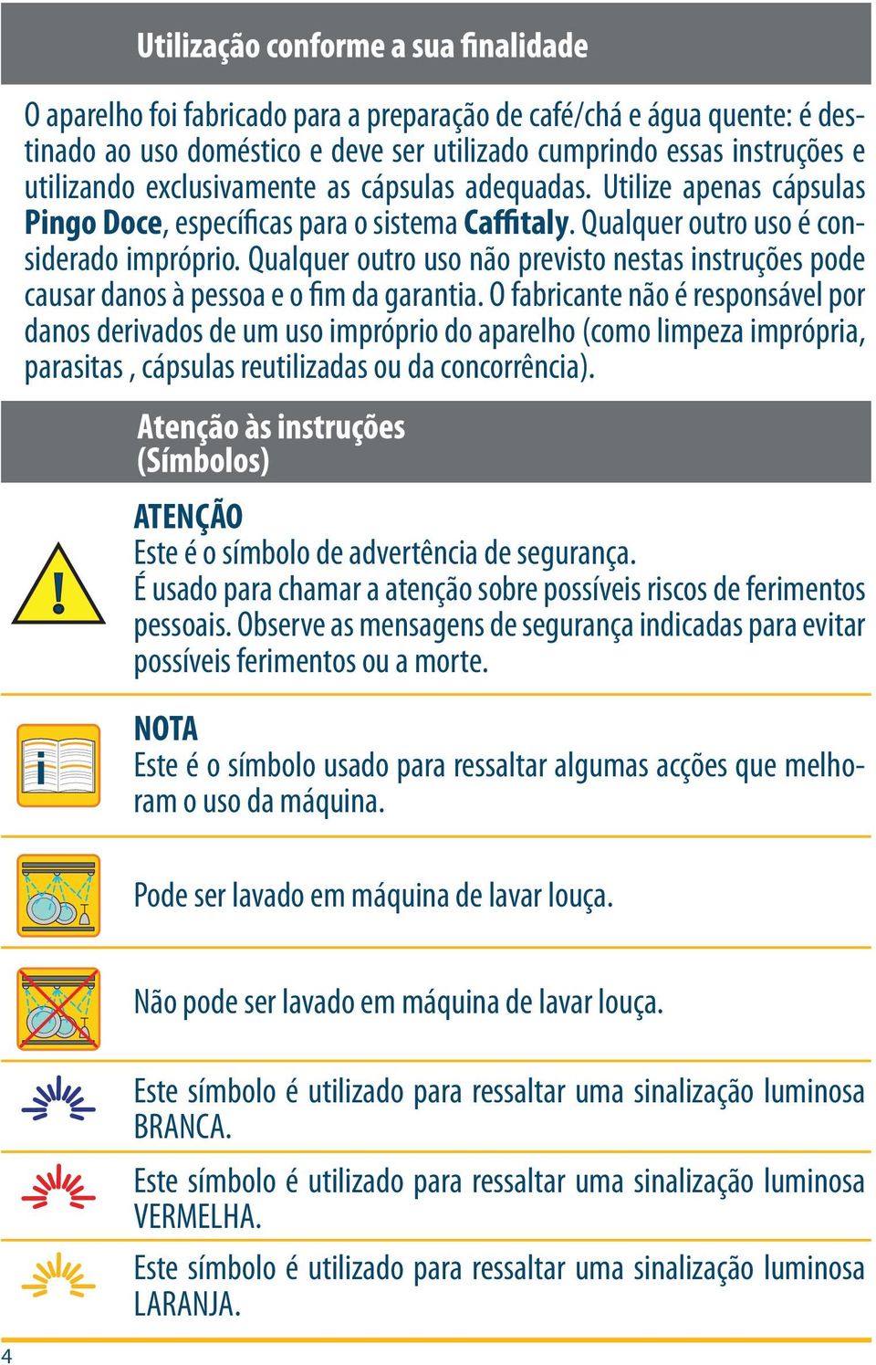 Qualquer outro uso não previsto nestas instruções pode causar danos à pessoa e o fim da garantia.